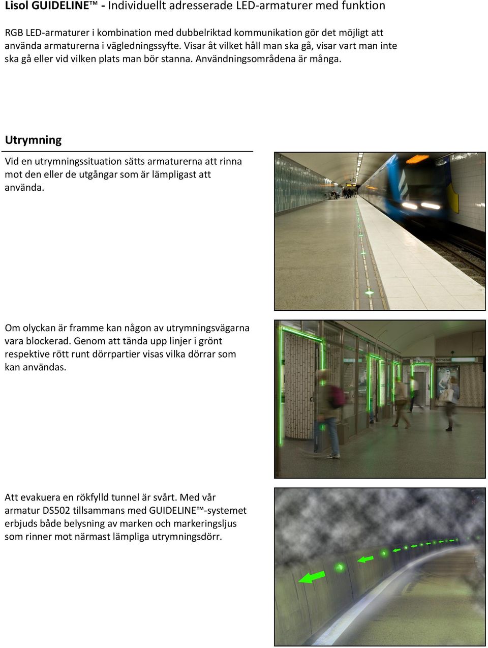 Utrymning Vid en utrymningssituation sätts armaturerna att rinna mot den eller de utgångar som är lämpligast att använda. Om olyckan är framme kan någon av utrymningsvägarna vara blockerad.