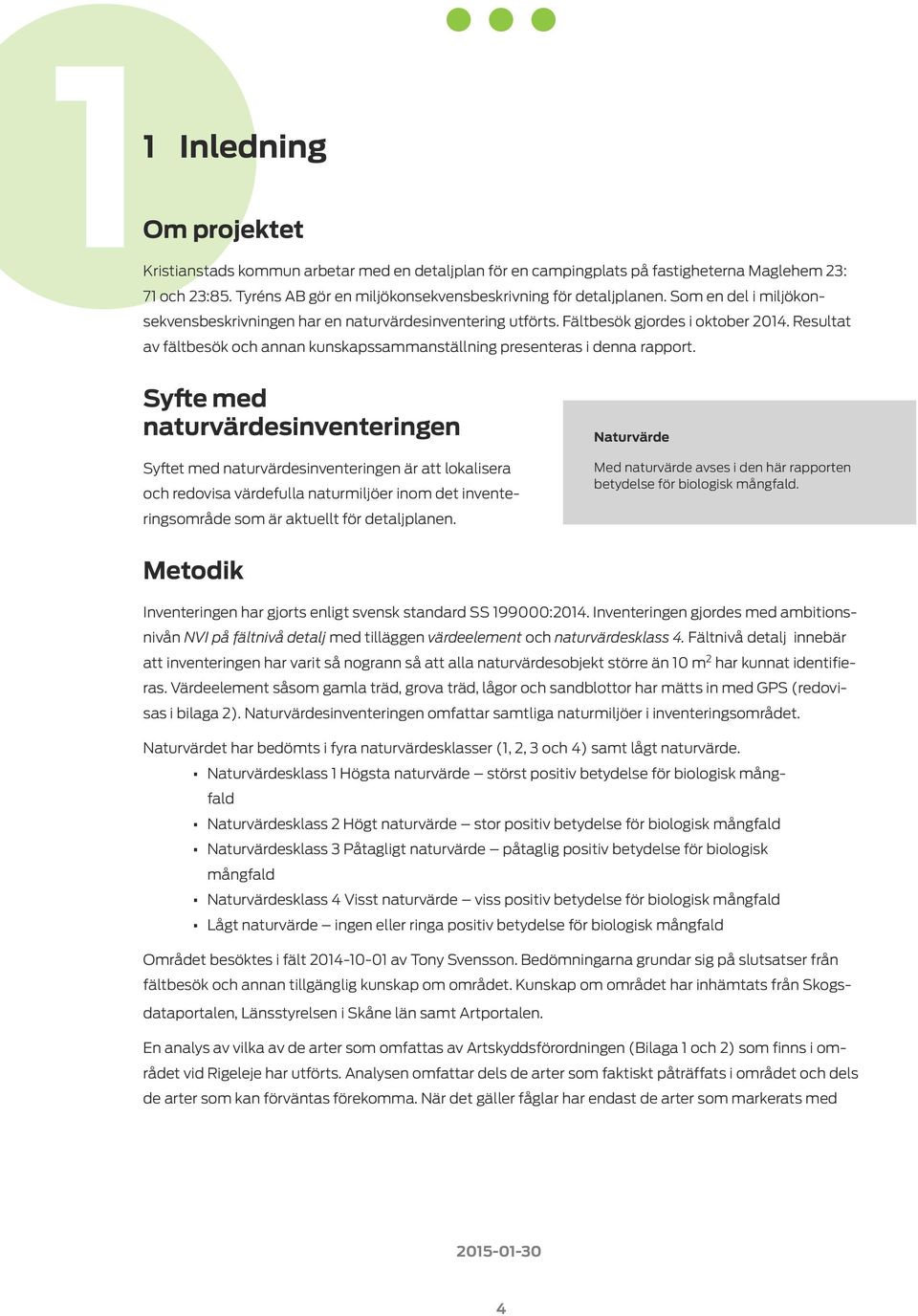 Syfte med naturvärdesinventeringen Syftet med naturvärdesinventeringen är att lokalisera och redovisa värdefulla naturmiljöer inom det inventeringsområde som är aktuellt för detaljplanen.