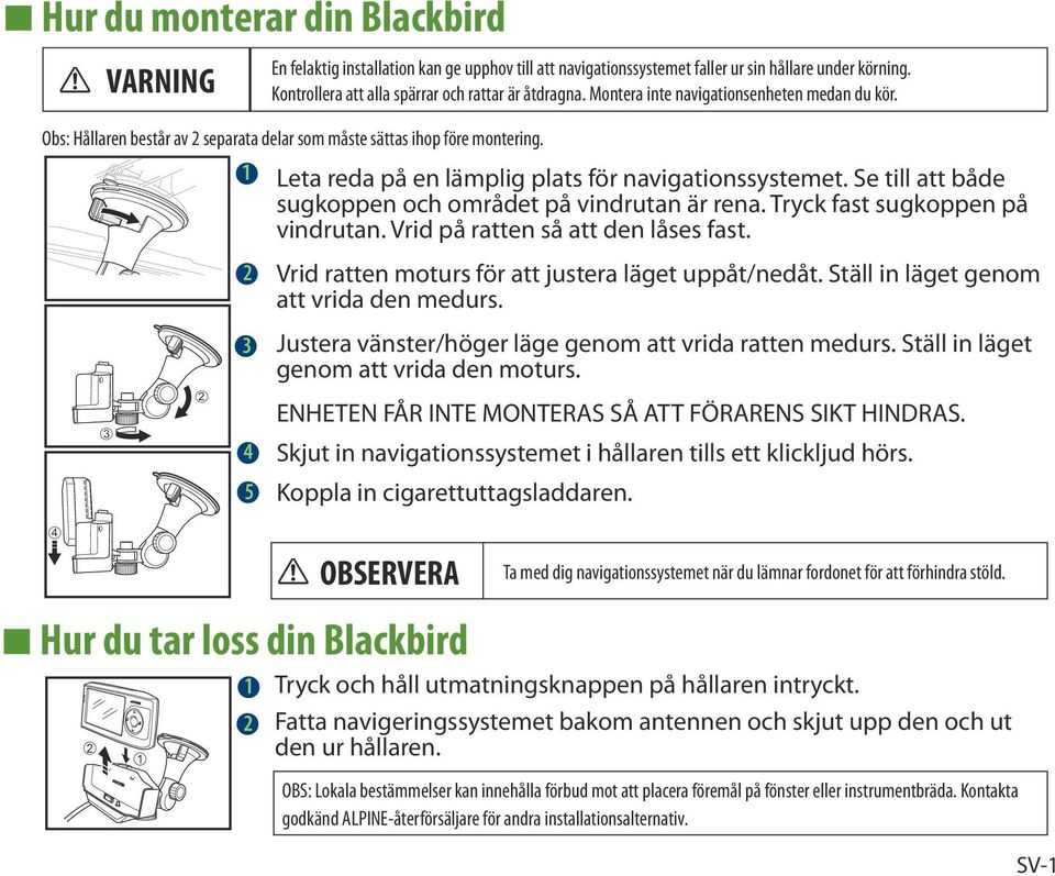 Se till att både sugkoppen och området på vindrutan är rena. Tryck fast sugkoppen på vindrutan. Vrid på ratten så att den låses fast. Vrid ratten moturs för att justera läget uppåt/nedåt.