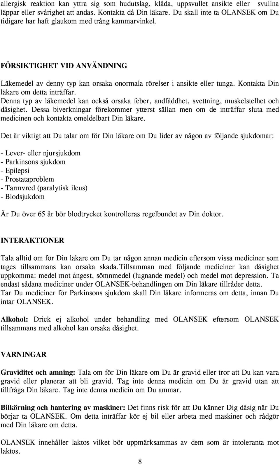 Kontakta Din läkare om detta inträffar. Denna typ av läkemedel kan också orsaka feber, andfåddhet, svettning, muskelstelhet och dåsighet.