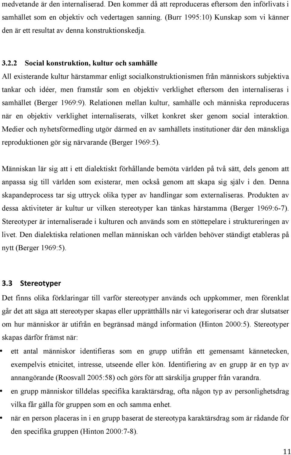 2 Social konstruktion, kultur och samhälle All existerande kultur härstammar enligt socialkonstruktionismen från människors subjektiva tankar och idéer, men framstår som en objektiv verklighet