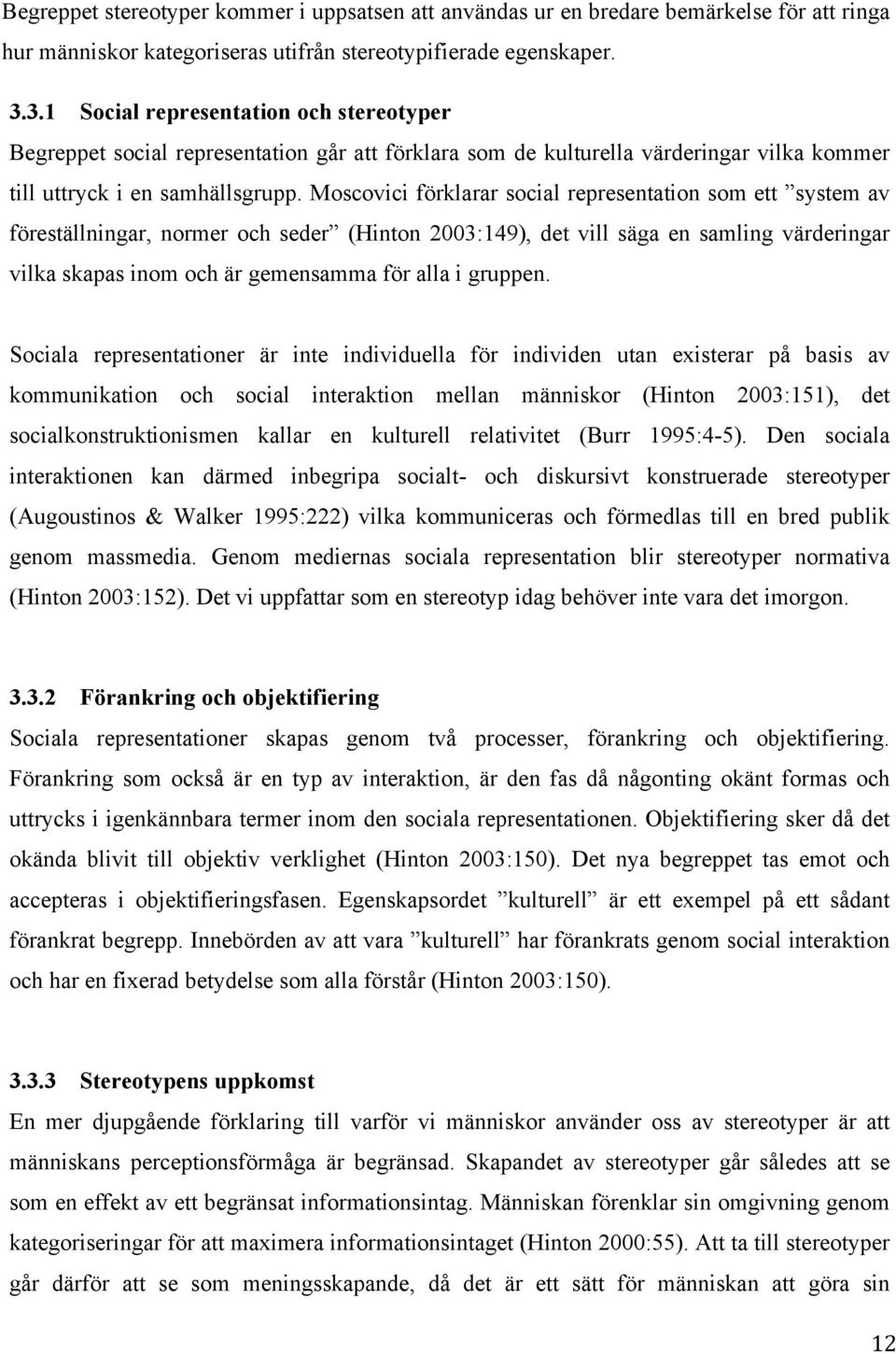Moscovici förklarar social representation som ett system av föreställningar, normer och seder (Hinton 2003:149), det vill säga en samling värderingar vilka skapas inom och är gemensamma för alla i