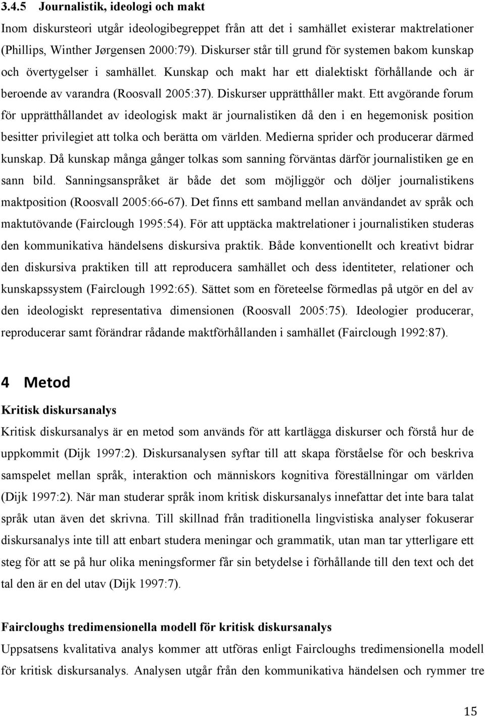 Diskurser upprätthåller makt. Ett avgörande forum för upprätthållandet av ideologisk makt är journalistiken då den i en hegemonisk position besitter privilegiet att tolka och berätta om världen.
