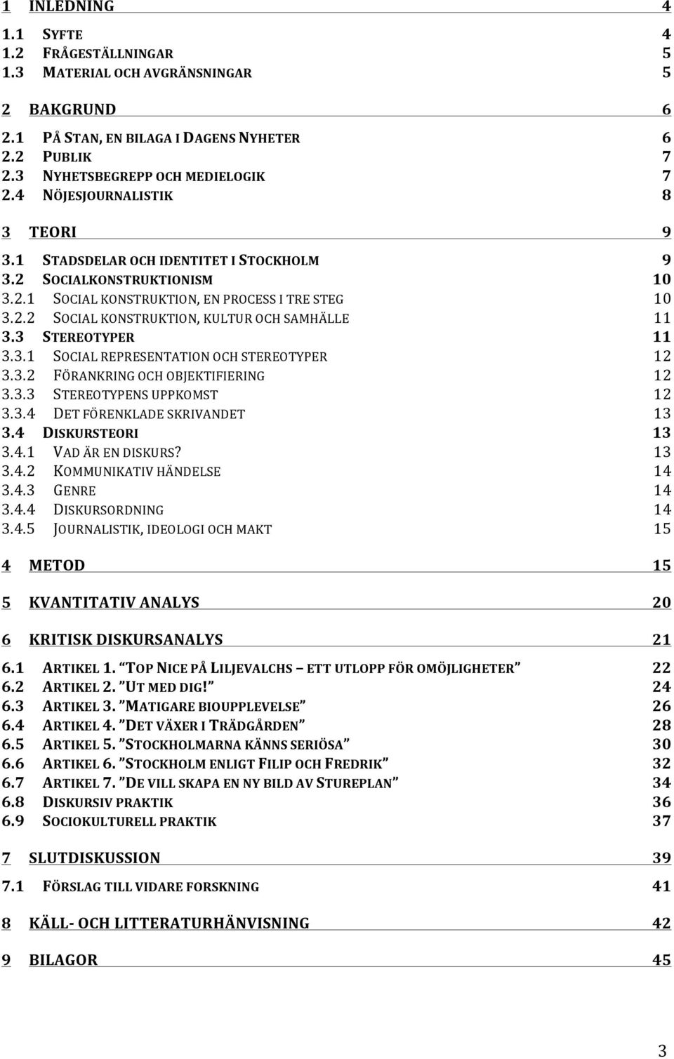 3 STEREOTYPER 11 3.3.1 SOCIAL REPRESENTATION OCH STEREOTYPER 12 3.3.2 FÖRANKRING OCH OBJEKTIFIERING 12 3.3.3 STEREOTYPENS UPPKOMST 12 3.3.4 DET FÖRENKLADE SKRIVANDET 13 3.4 DISKURSTEORI 13 3.4.1 VAD ÄR EN DISKURS?