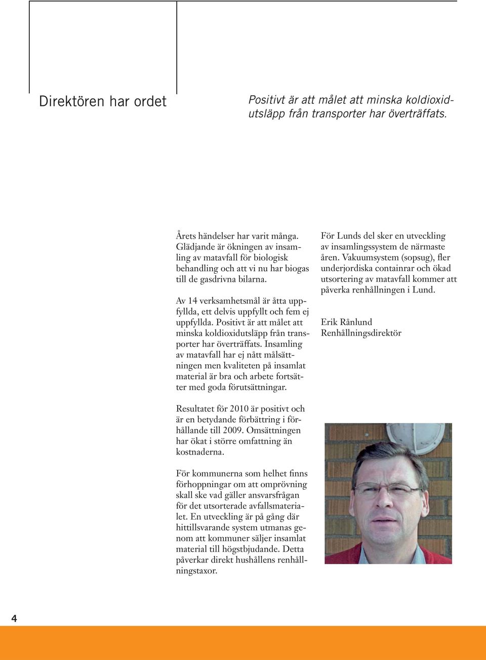 Av 14 verksamhetsmål är åtta uppfyllda, ett delvis uppfyllt och fem ej uppfyllda. Positivt är att målet att minska koldioxidutsläpp från transporter har överträffats.
