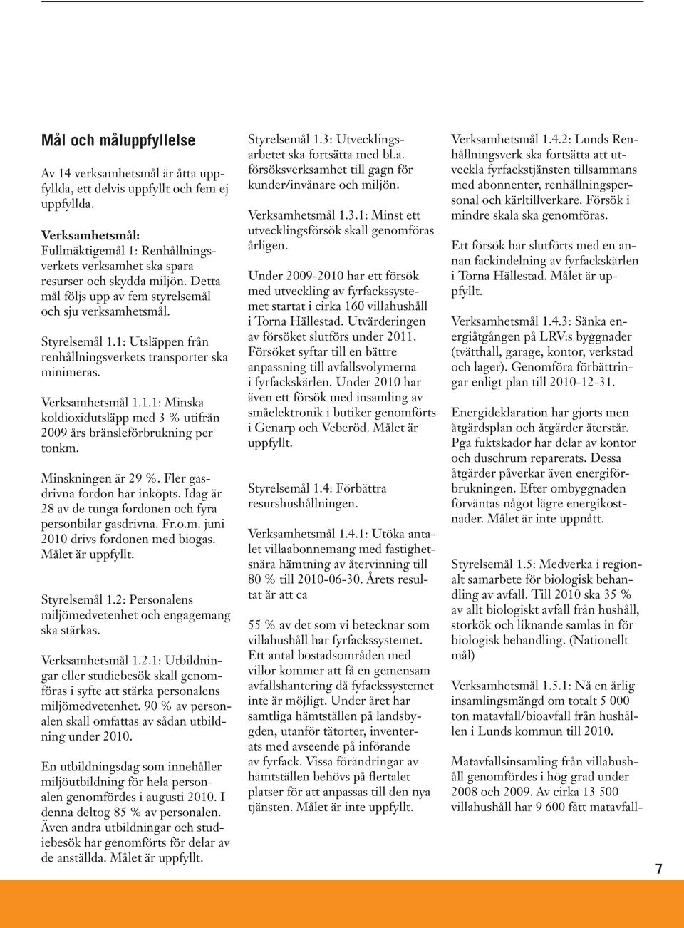 1: Utsläppen från renhållningsverkets transporter ska minimeras. Verksamhetsmål 1.1.1: Minska koldioxidutsläpp med 3 % utifrån 2009 års bränsleförbrukning per tonkm. Minskningen är 29 %.
