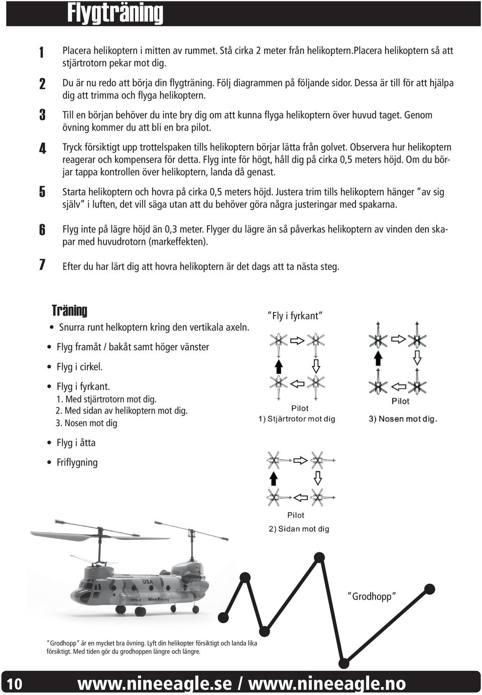 Genom övning kommer du att bli en bra pilot. Tryck försiktigt upp trottelspaken tills helikoptern börjar lätta från golvet. Observera hur helikoptern reagerar och kompensera för detta.