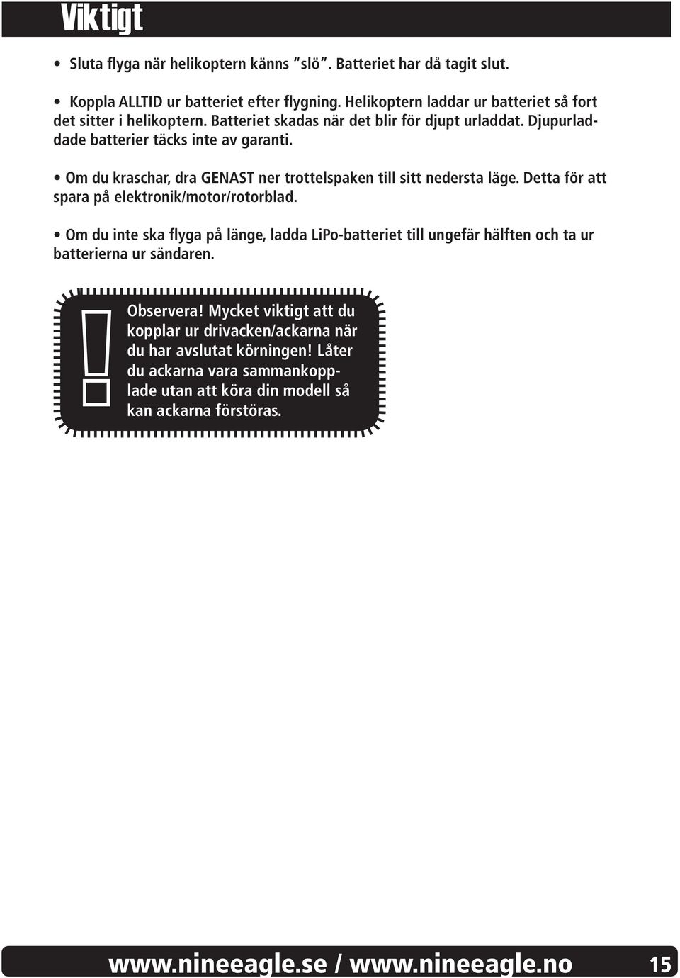 Om du kraschar, dra GENAST ner trottelspaken till sitt nedersta läge. Detta för att spara på elektronik/motor/rotorblad.