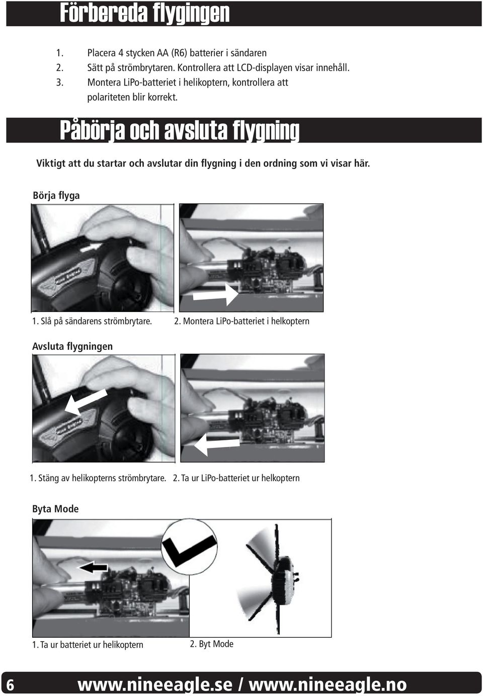 Påbörja och avsluta flygning Viktigt att du startar och avslutar din flygning i den ordning som vi visar här. Börja flyga 1.