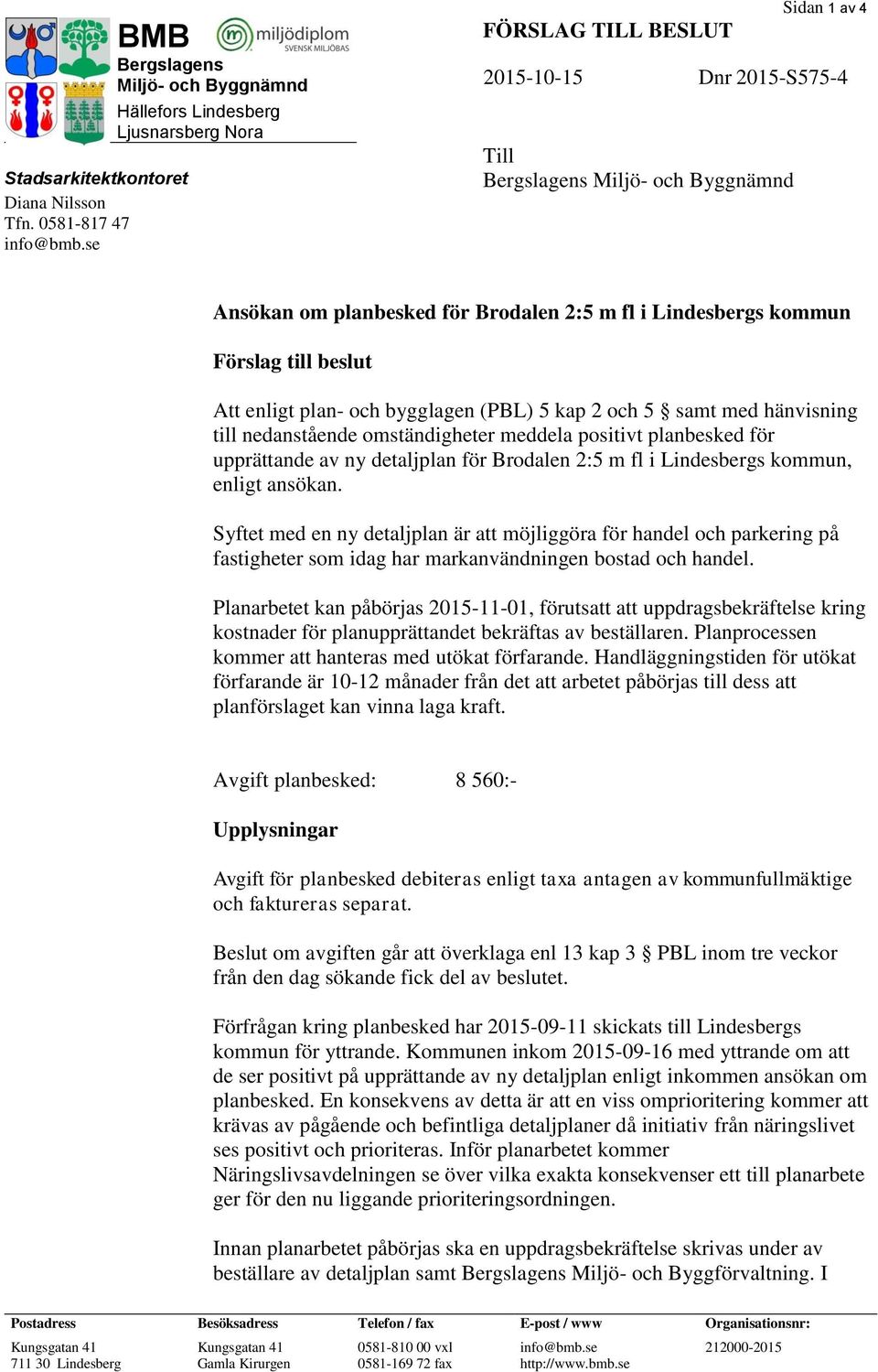 för Brodalen 2:5 m fl i Lindesbergs kommun Förslag till beslut Att enligt plan- och bygglagen (PBL) 5 kap 2 och 5 samt med hänvisning till nedanstående omständigheter meddela positivt planbesked för