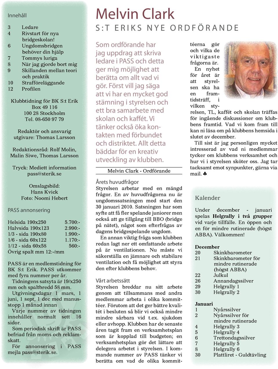 Stockholm Tel. 08-650 97 79 Redaktör och ansvarig utgivare: Thomas Larsson Redaktionsråd: Rolf Molin, Malin Siwe, Thomas Larsson Tryck: Mediett information pass@sterik.