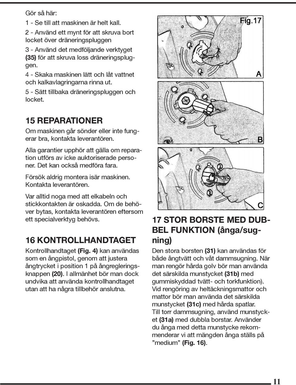 4 - Skaka maskinen lätt och låt vattnet och kalkavlagringarna rinna ut. 5 - Sätt tillbaka dräneringspluggen och locket.