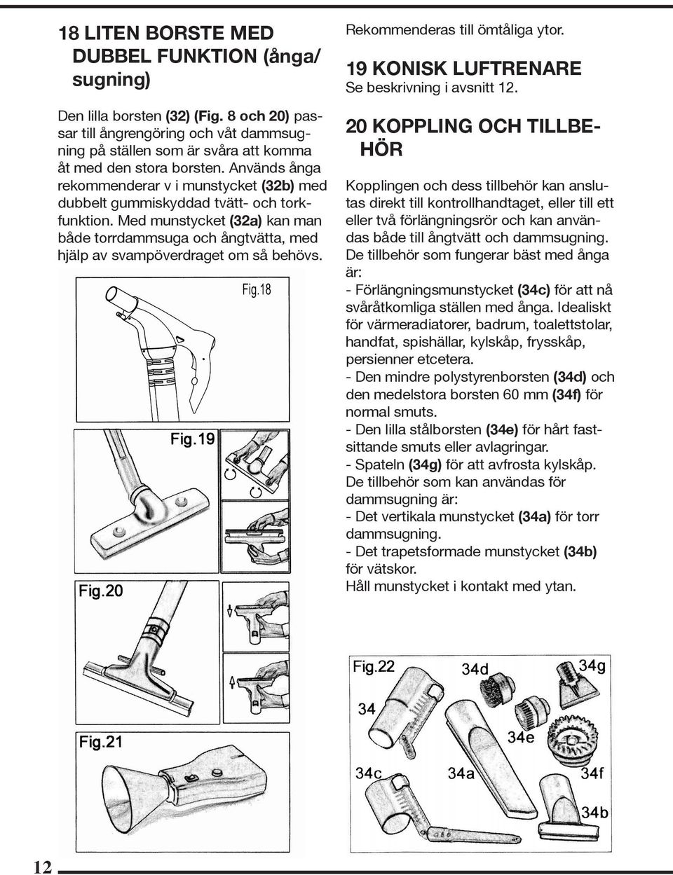 Med munstycket (32a) kan man både torrdammsuga och ångtvätta, med hjälp av svampöverdraget om så behövs. Rekommenderas till ömtåliga ytor. 19 KONISK LUFTRENARE Se beskrivning i avsnitt 12.