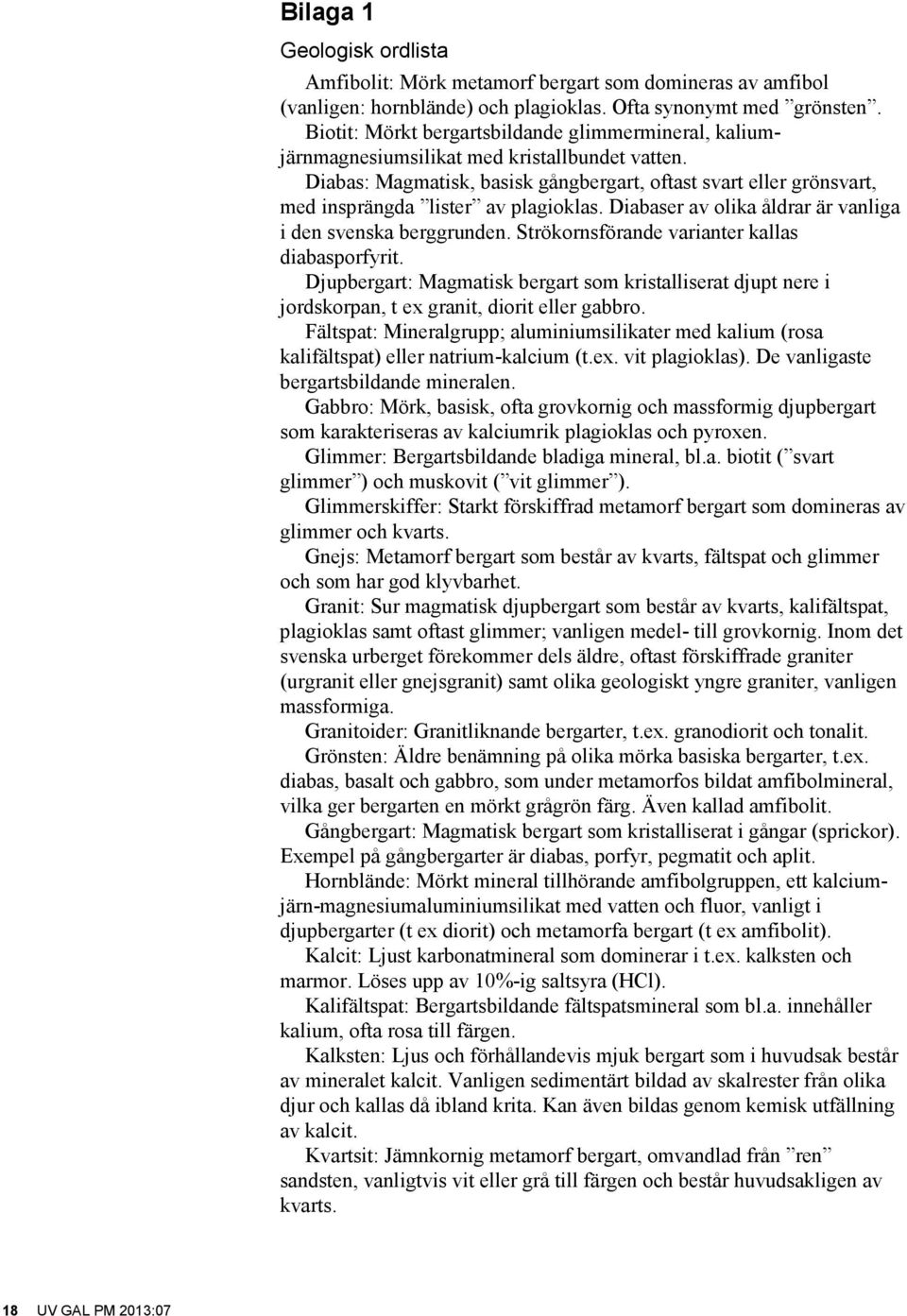 Diabas: Magmatisk, basisk gångbergart, oftast svart eller grönsvart, med insprängda lister av plagioklas. Diabaser av olika åldrar är vanliga i den svenska berggrunden.