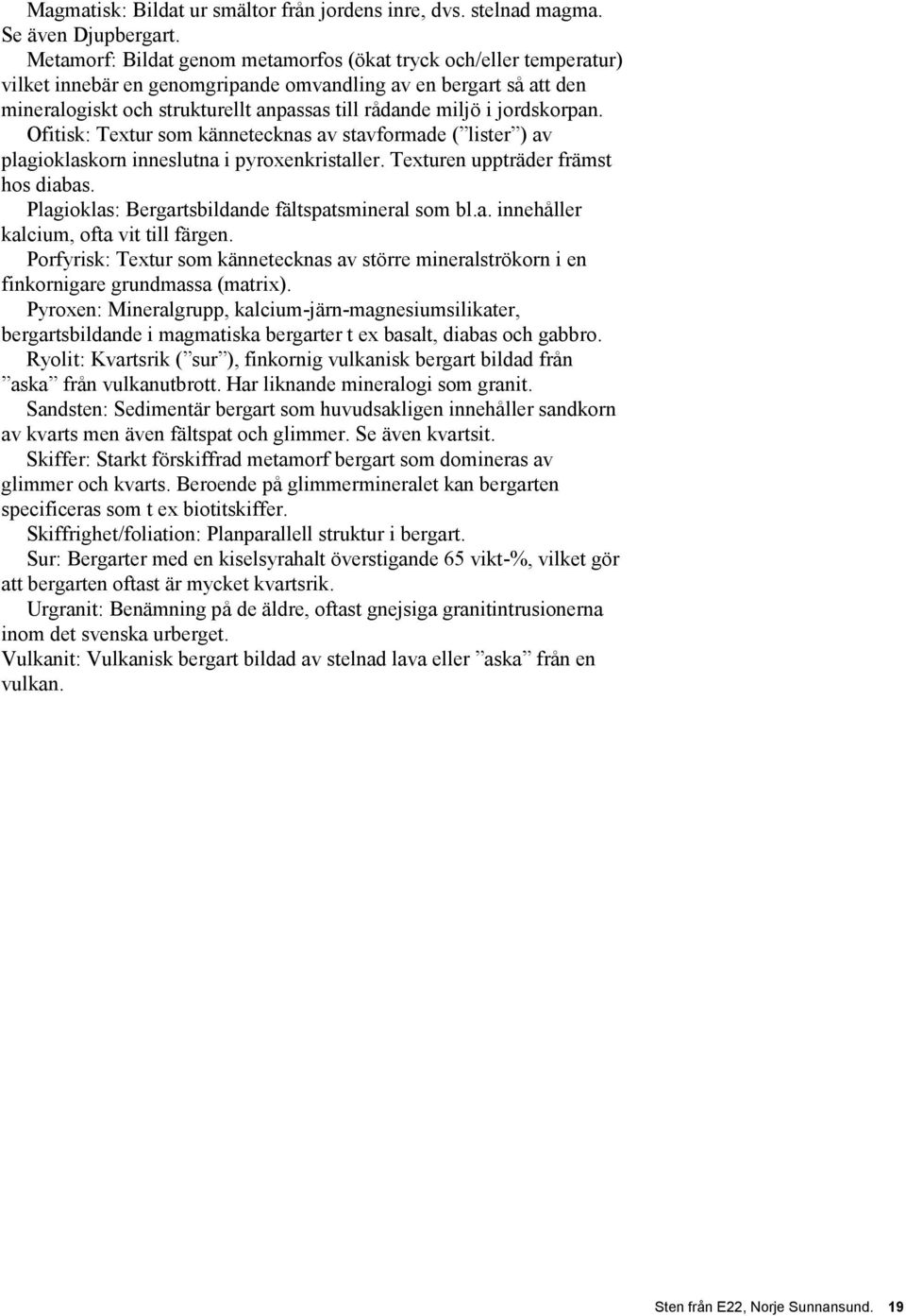 jordskorpan. Ofitisk: Textur som kännetecknas av stavformade ( lister ) av plagioklaskorn inneslutna i pyroxenkristaller. Texturen uppträder främst hos diabas.