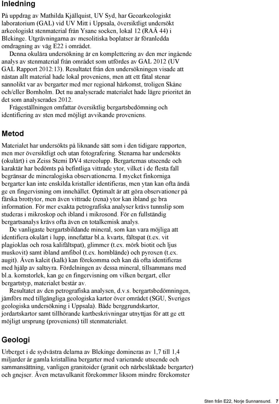Denna okulära undersökning är en komplettering av den mer ingående analys av stenmaterial från området som utfördes av GAL 2012 (UV GAL Rapport 2012:13).