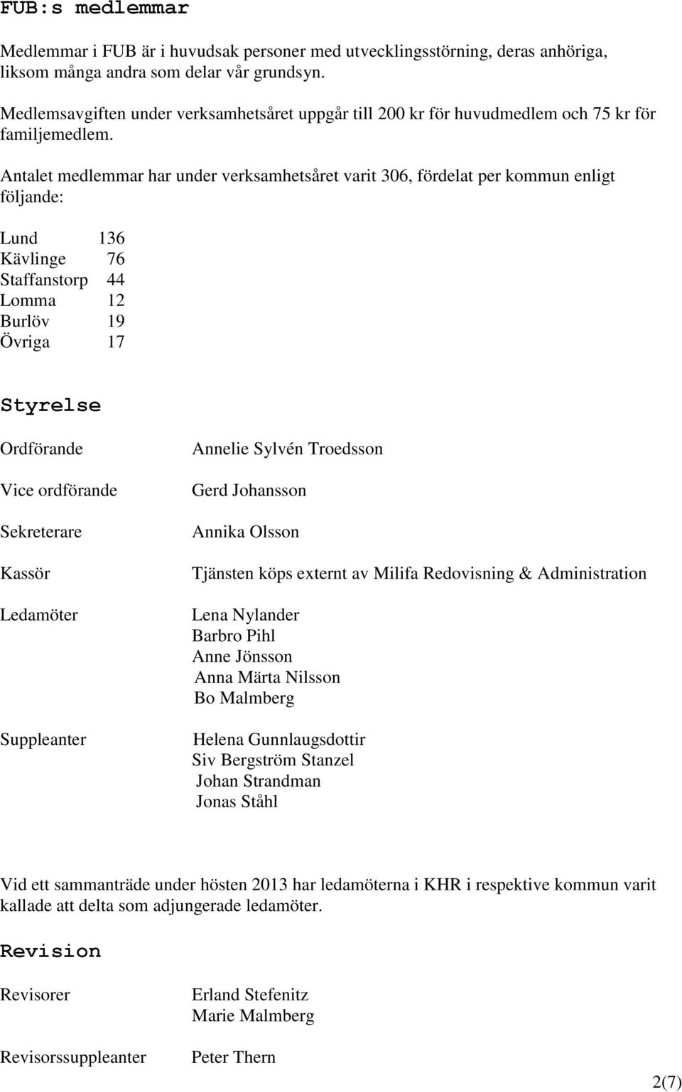 Antalet medlemmar har under verksamhetsåret varit 306, fördelat per kommun enligt följande: Lund 136 Kävlinge 76 Staffanstorp 44 Lomma 12 Burlöv 19 Övriga 17 Styrelse Ordförande Vice ordförande