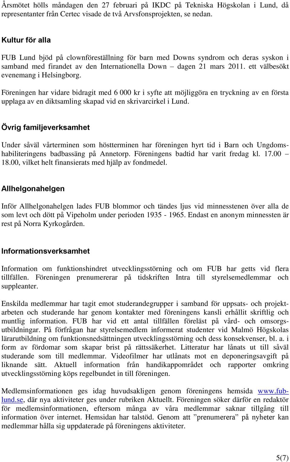 ett välbesökt evenemang i Helsingborg. Föreningen har vidare bidragit med 6 000 kr i syfte att möjliggöra en tryckning av en första upplaga av en diktsamling skapad vid en skrivarcirkel i Lund.