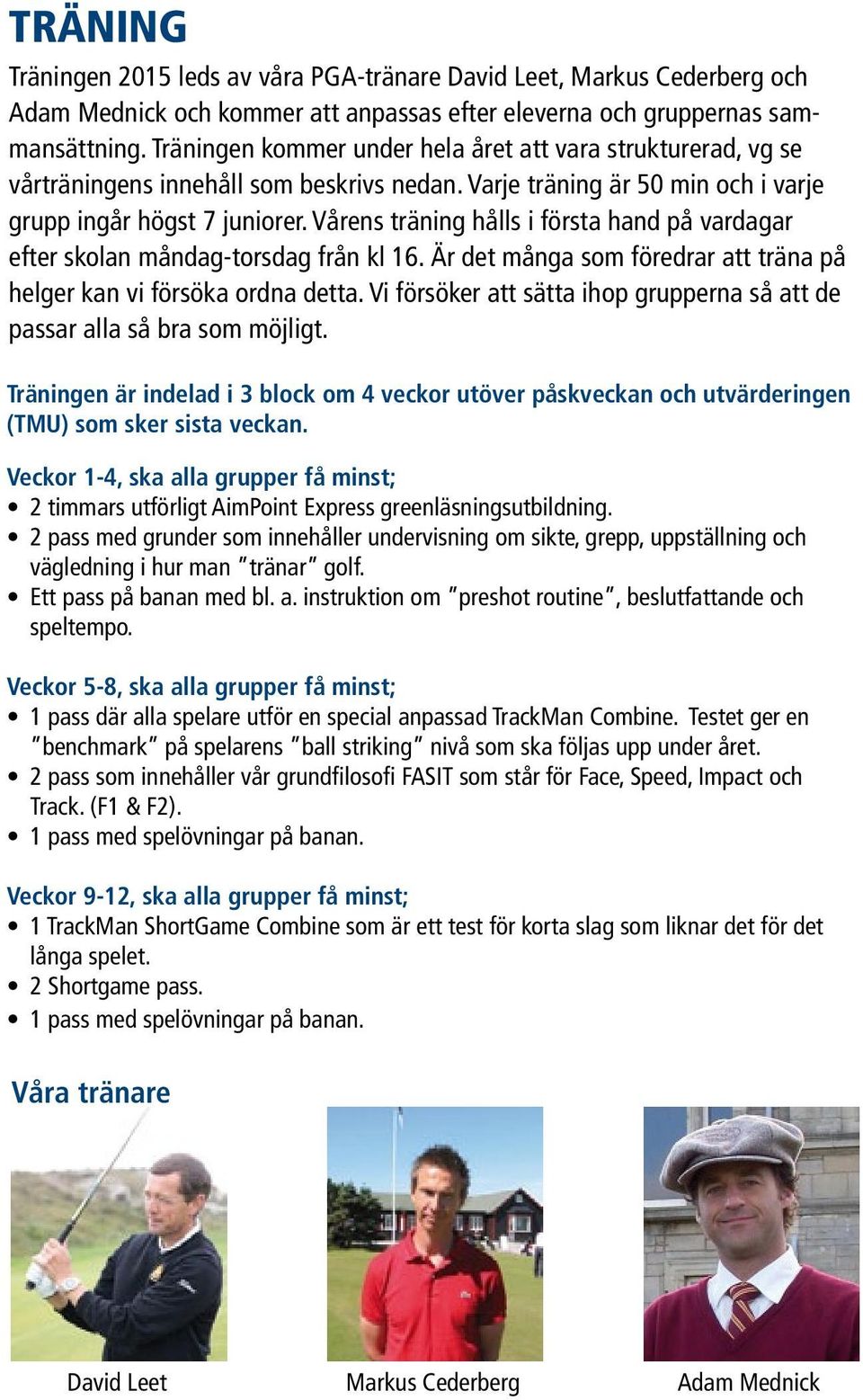 Vårens träning hålls i första hand på vardagar efter skolan måndag-torsdag från kl 16. Är det många som föredrar att träna på helger kan vi försöka ordna detta.