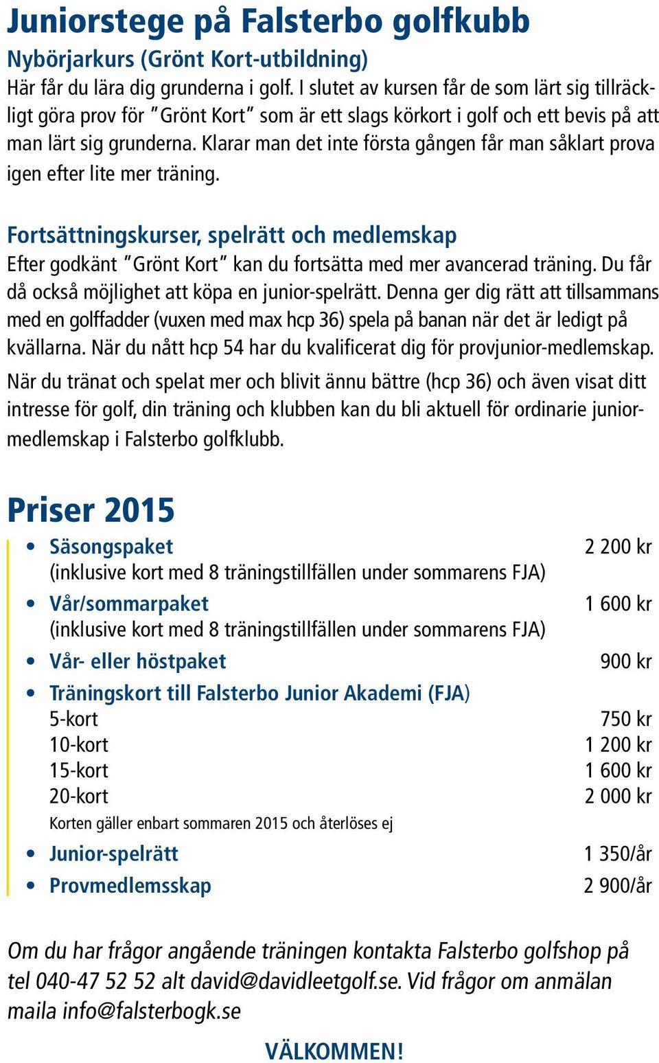 Klarar man det inte första gången får man såklart prova igen efter lite mer träning. Fortsättningskurser, spelrätt och medlemskap Efter godkänt Grönt Kort kan du fortsätta med mer avancerad träning.