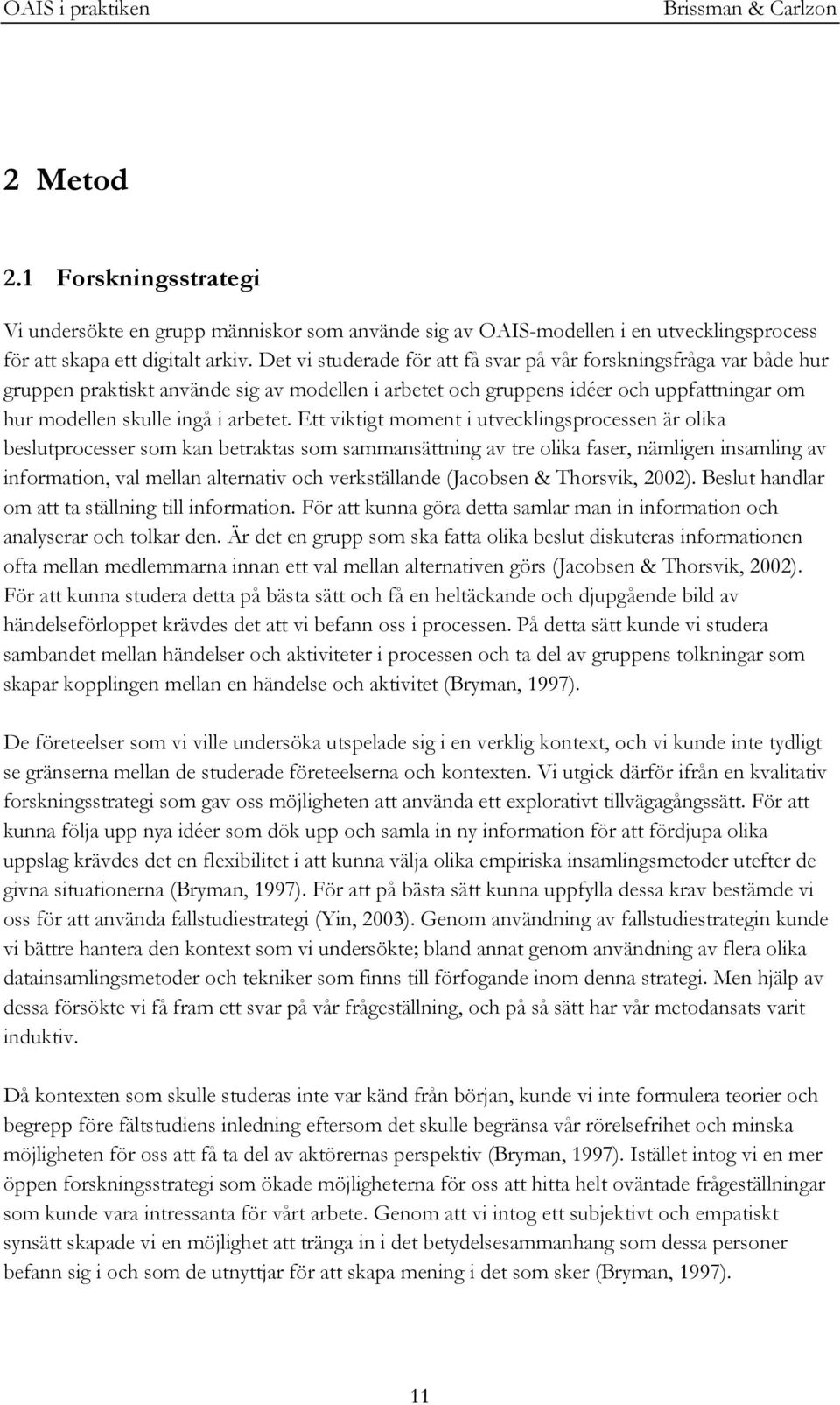 Ett viktigt moment i utvecklingsprocessen är olika beslutprocesser som kan betraktas som sammansättning av tre olika faser, nämligen insamling av information, val mellan alternativ och verkställande