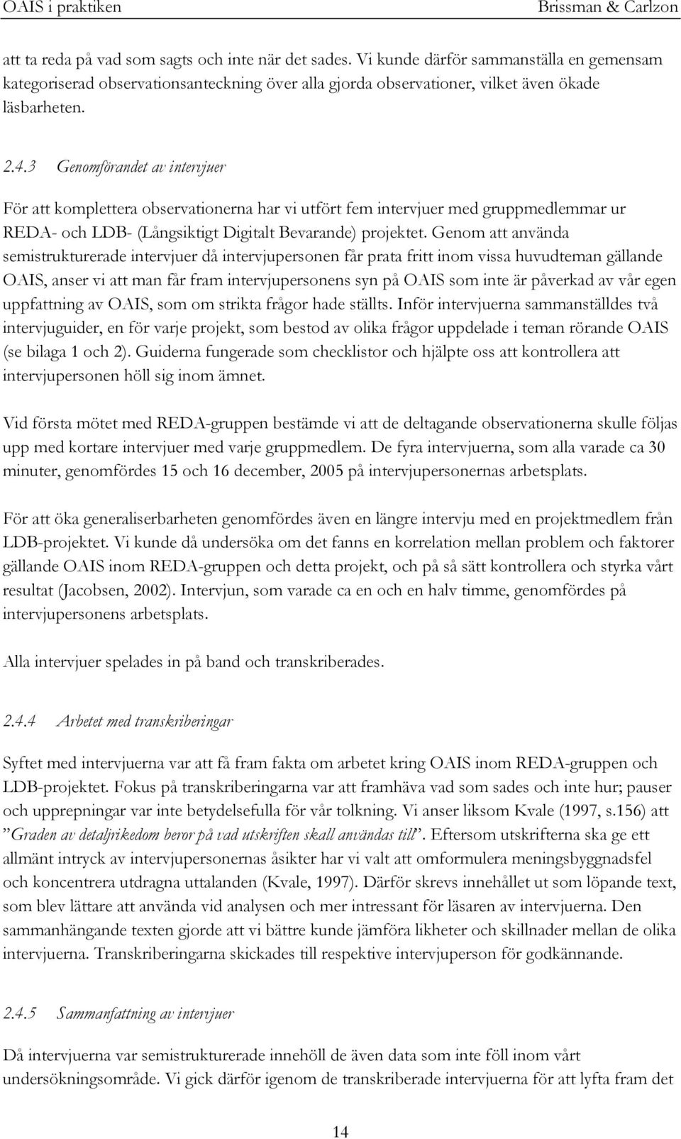 Genom att använda semistrukturerade intervjuer då intervjupersonen får prata fritt inom vissa huvudteman gällande OAIS, anser vi att man får fram intervjupersonens syn på OAIS som inte är påverkad av