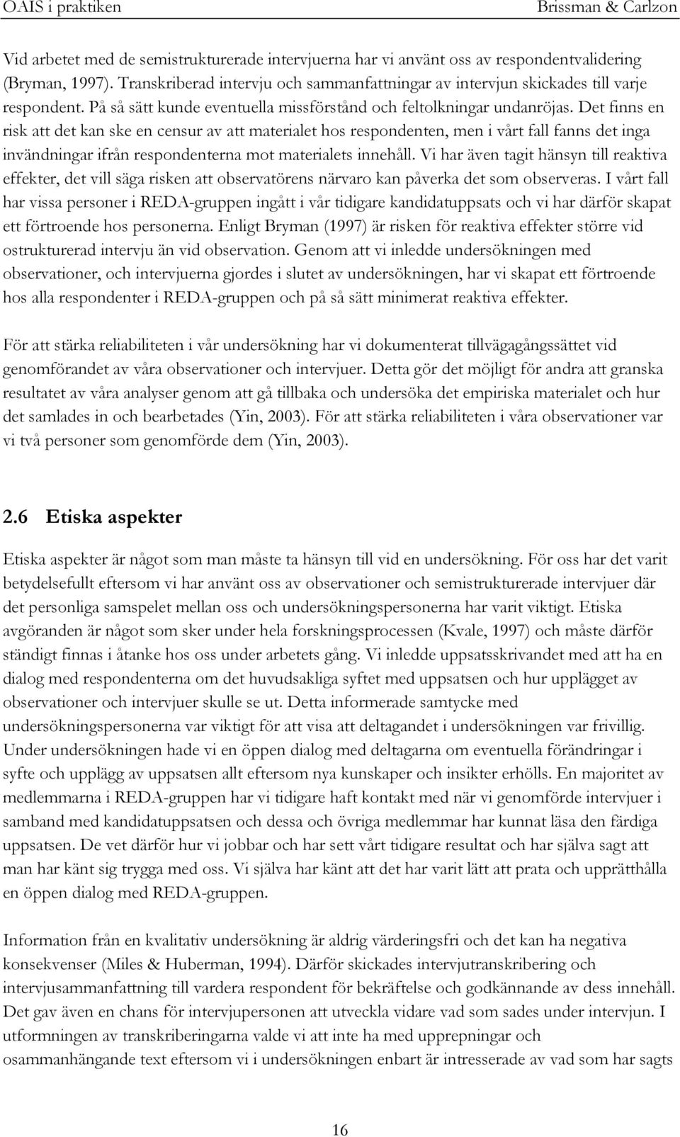 Det finns en risk att det kan ske en censur av att materialet hos respondenten, men i vårt fall fanns det inga invändningar ifrån respondenterna mot materialets innehåll.
