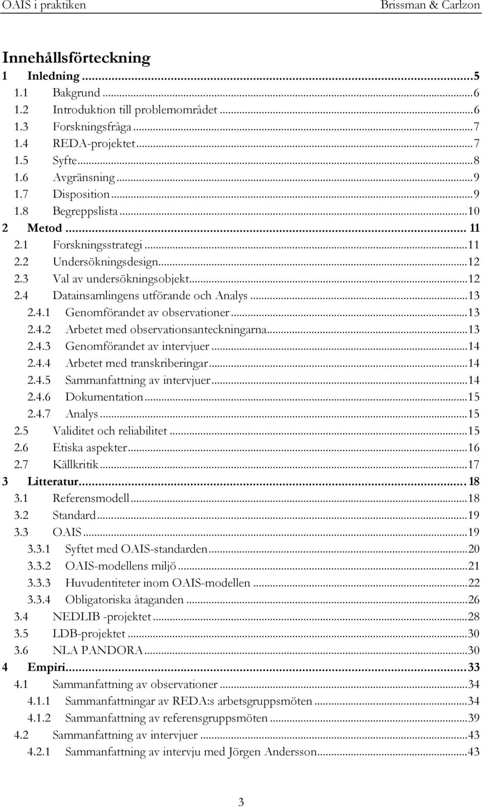 ..13 2.4.2 Arbetet med observationsanteckningarna...13 2.4.3 Genomförandet av intervjuer...14 2.4.4 Arbetet med transkriberingar...14 2.4.5 Sammanfattning av intervjuer...14 2.4.6 Dokumentation...15 2.