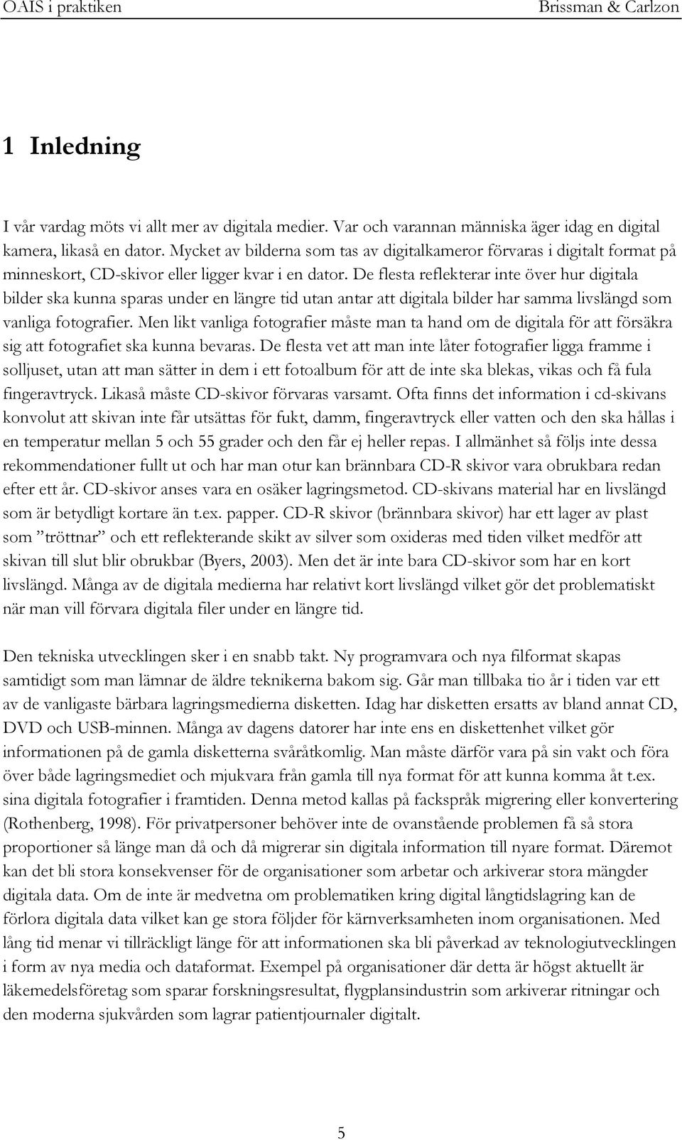 De flesta reflekterar inte över hur digitala bilder ska kunna sparas under en längre tid utan antar att digitala bilder har samma livslängd som vanliga fotografier.
