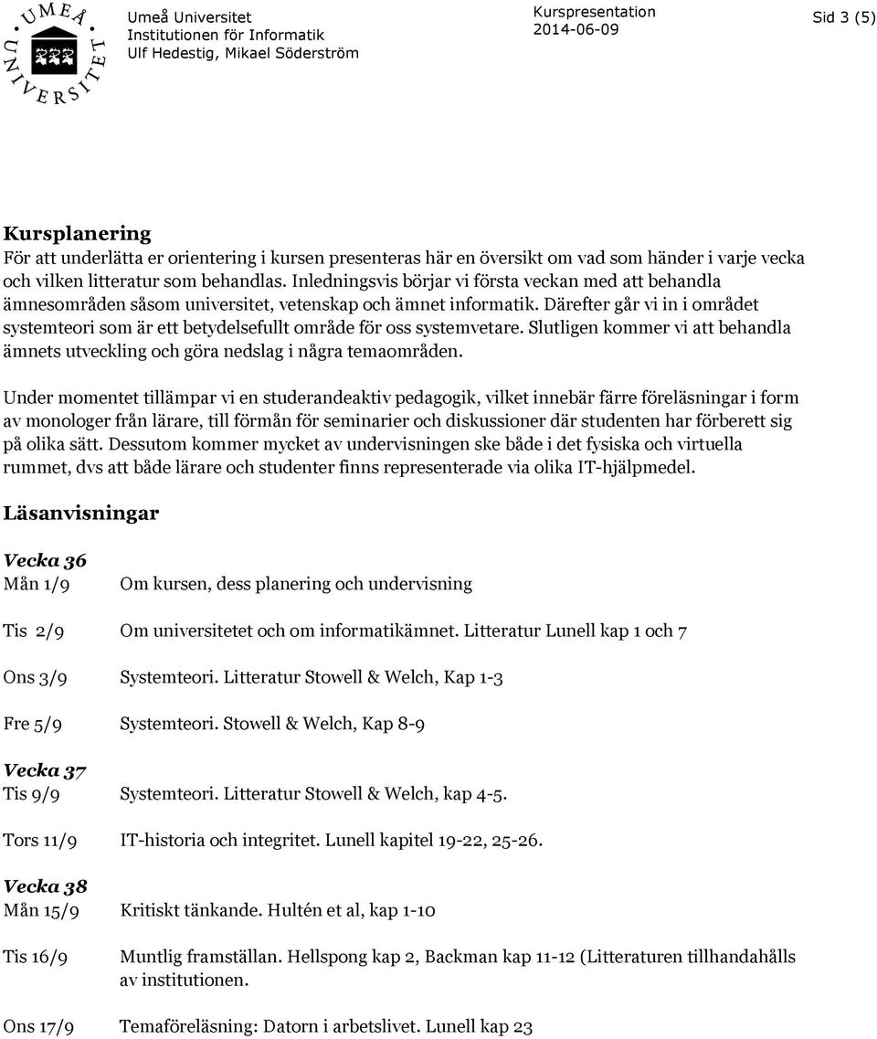 Därefter går vi in i området systemteori som är ett betydelsefullt område för oss systemvetare. Slutligen kommer vi att behandla ämnets utveckling och göra nedslag i några temaområden.