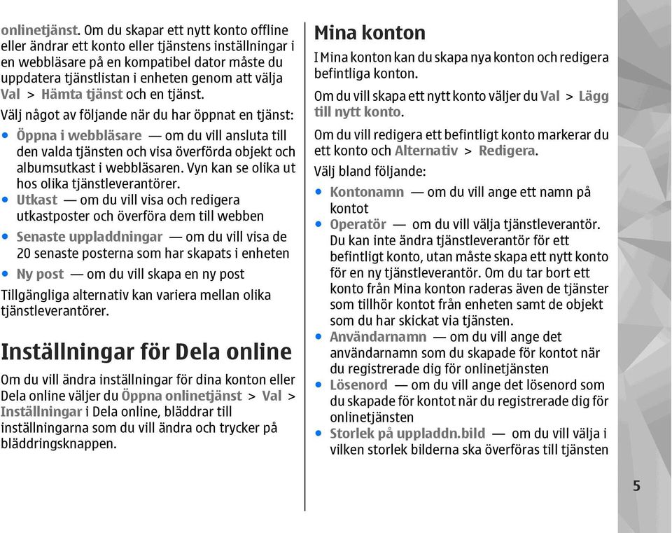 tjänst och en tjänst. Välj något av följande när du har öppnat en tjänst: Öppna i webbläsare om du vill ansluta till den valda tjänsten och visa överförda objekt och albumsutkast i webbläsaren.