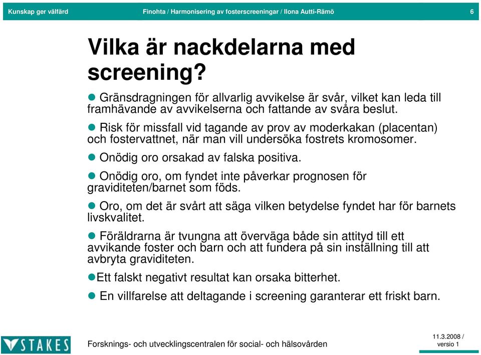 Risk för missfall vid tagande av prov av moderkakan (placentan) och fostervattnet, när man vill undersöka fostrets kromosomer. Onödig oro orsakad av falska positiva.