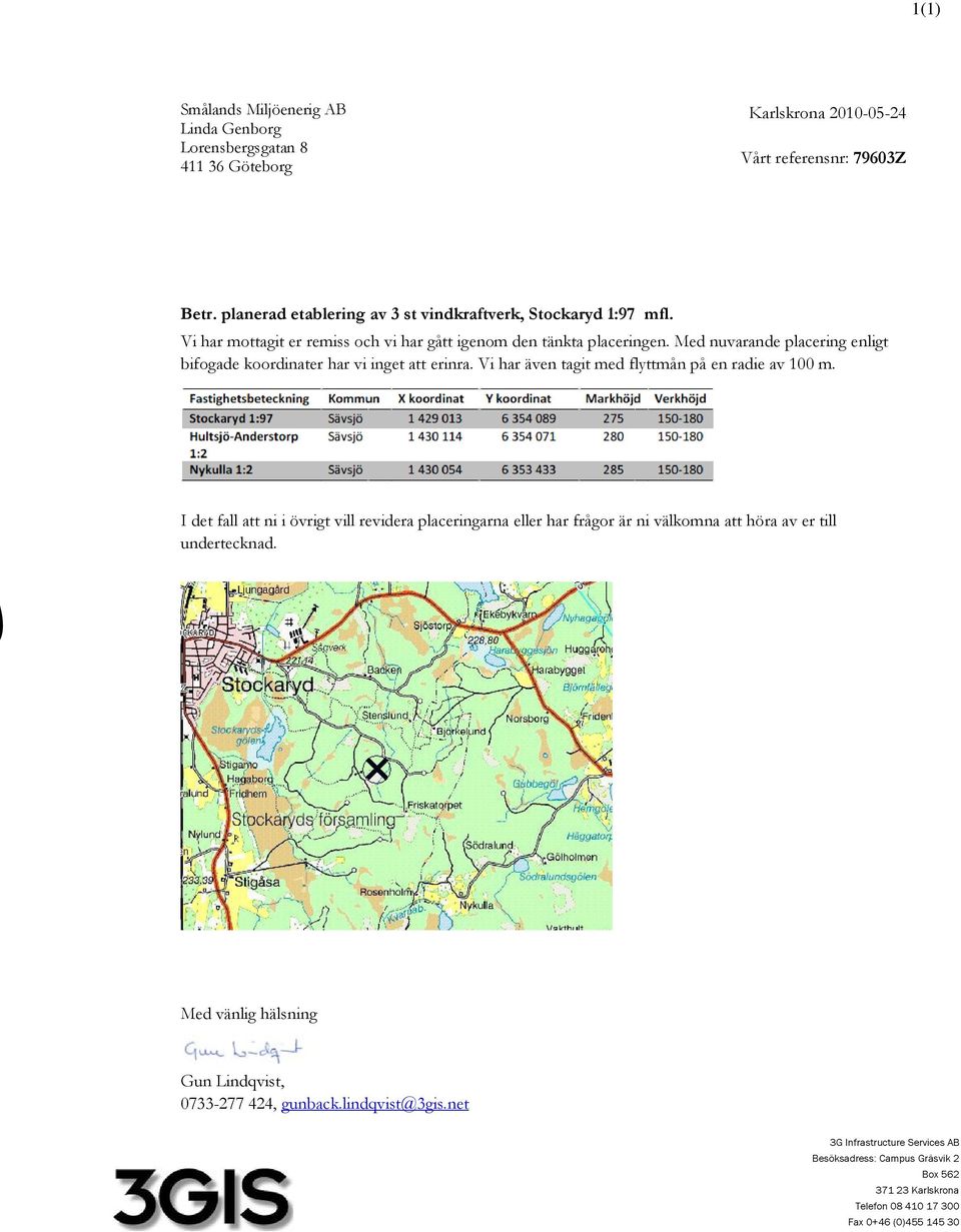 Med nuvarande placering enligt bifogade koordinater har vi inget att erinra. Vi har även tagit med flyttmån på en radie av 100 m.