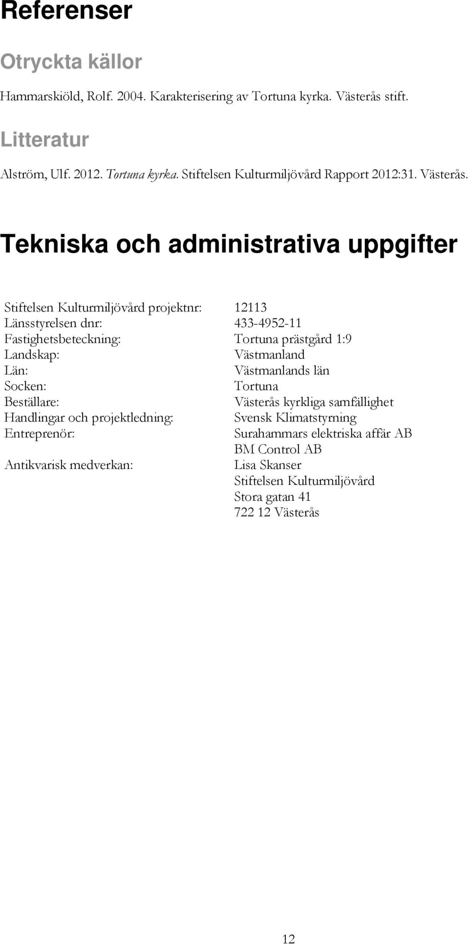 Tekniska och administrativa uppgifter Stiftelsen Kulturmiljövård projektnr: 12113 Länsstyrelsen dnr: 433-4952-11 Fastighetsbeteckning: Tortuna prästgård 1:9 Landskap: