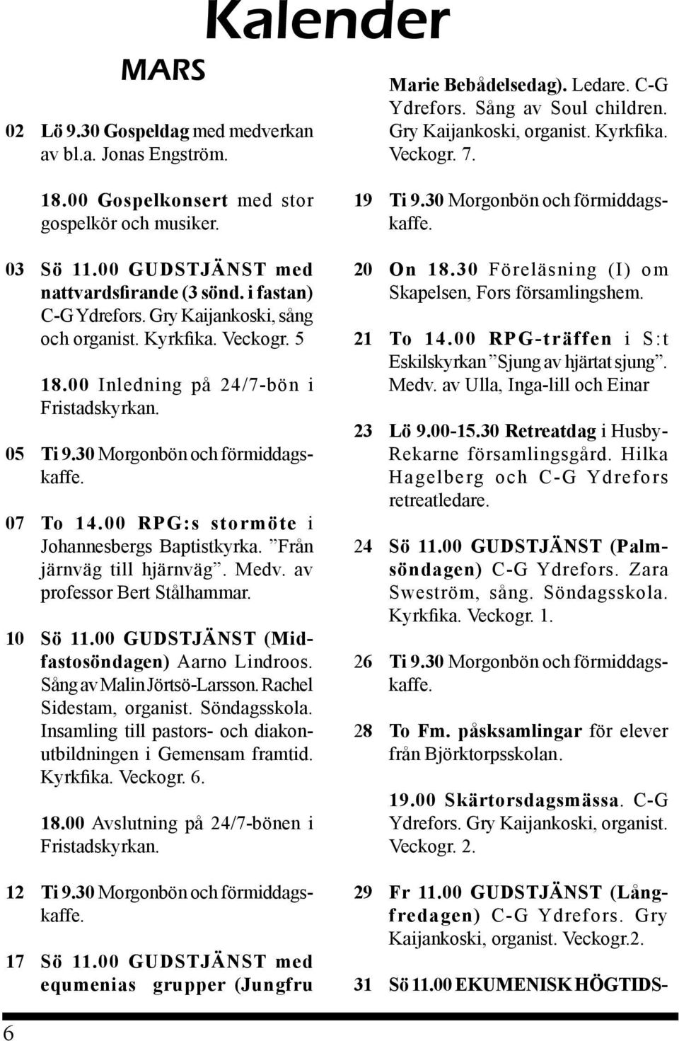 00 Inledning på 24/7-bön i Fristadskyrkan. 05 Ti 9.30 Morgonbön och förmiddagskaffe. 07 To 14.00 RPG:s stormöte i Johannesbergs Baptistkyrka. Från järnväg till hjärnväg. Medv.