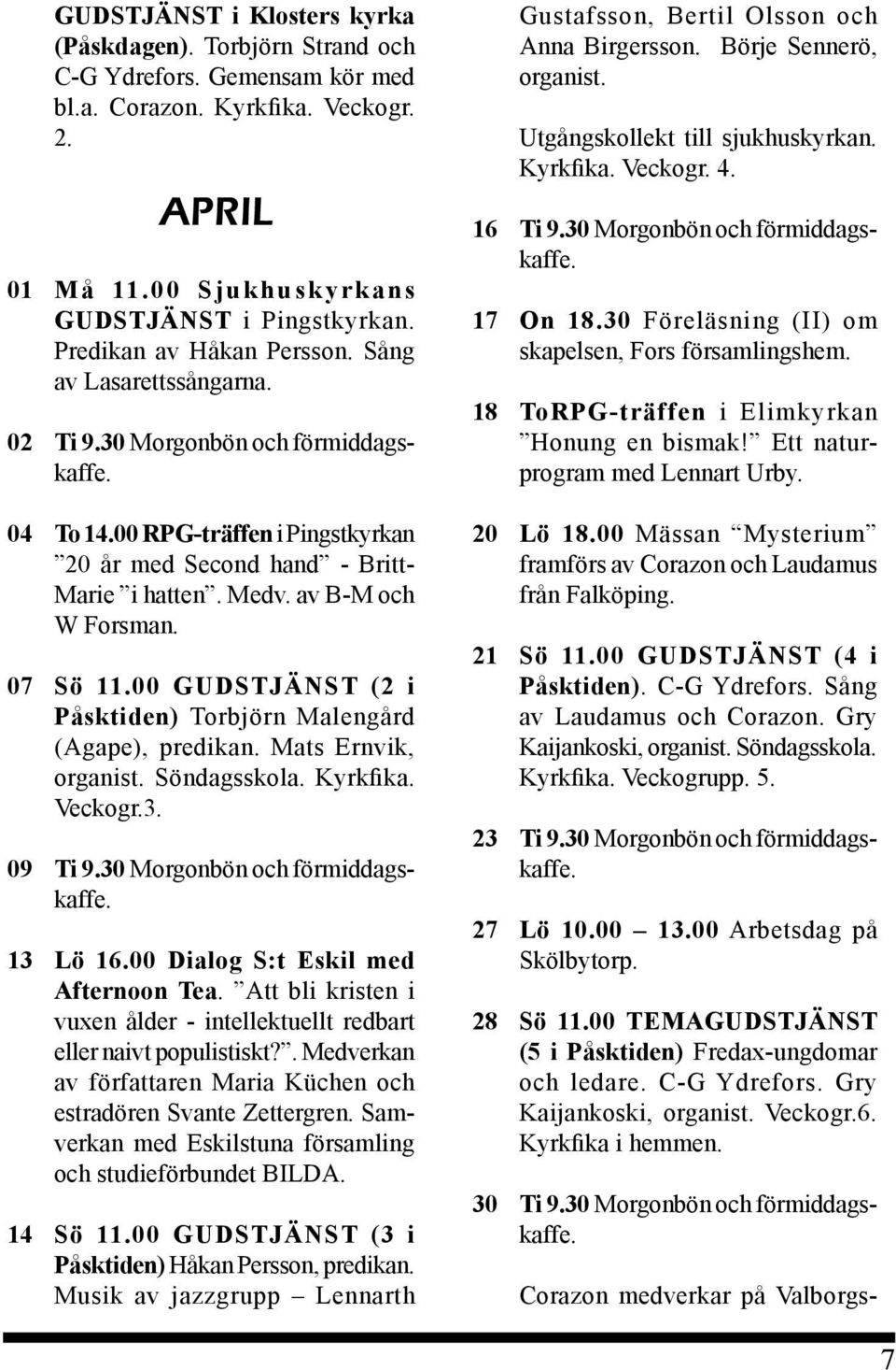 av B-M och W Forsman. 07 Sö 11.00 GUDSTJÄNST (2 i Påsktiden) Torbjörn Malengård (Agape), predikan. Mats Ernvik, organist. Söndagsskola. Kyrkfika. Veckogr.3. 09 Ti 9.30 Morgonbön och förmiddagskaffe.