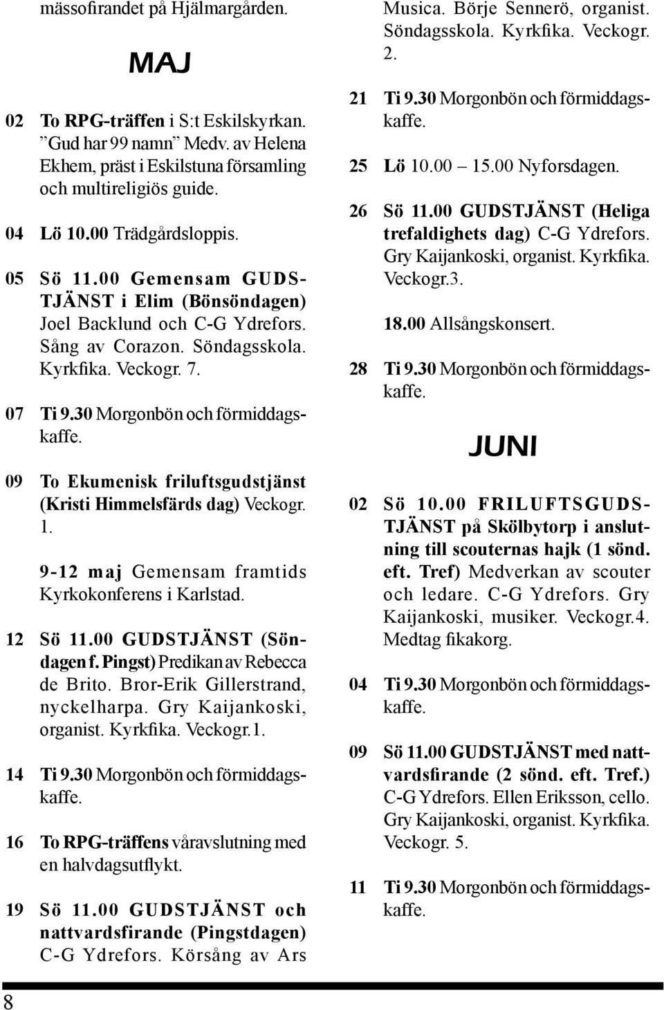 09 To Ekumenisk friluftsgudstjänst (Kristi Himmelsfärds dag) Veckogr. 1. 9-12 maj Gemensam framtids Kyrkokonferens i Karlstad. 12 Sö 11.00 GUDSTJÄNST (Söndagen f. Pingst) Predikan av Rebecca de Brito.