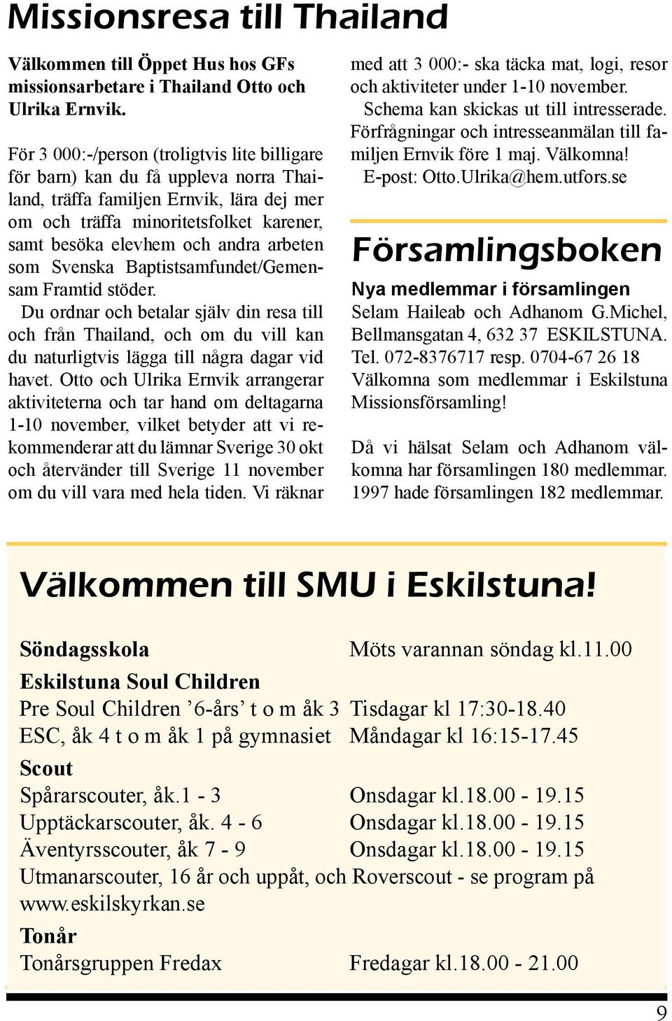 arbeten som Svenska Baptistsamfundet/Gemensam Framtid stöder. Du ordnar och betalar själv din resa till och från Thailand, och om du vill kan du naturligtvis lägga till några dagar vid havet.