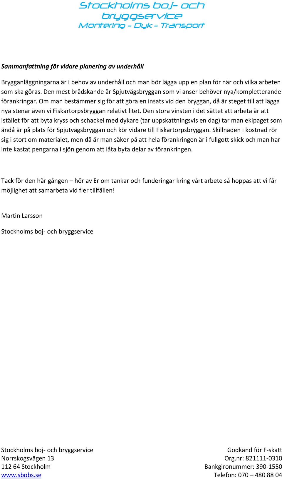 Om man bestämmer sig för att göra en insats vid den bryggan, då är steget till att lägga nya stenar även vi Fiskartorpsbryggan relativt litet.