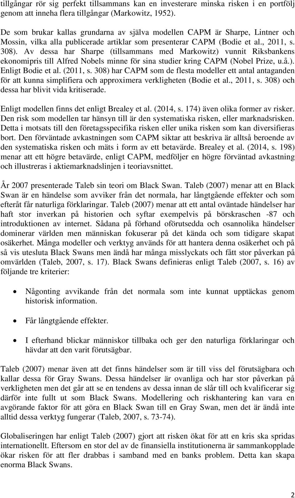 Av dessa har Sharpe (tillsammans med Markowitz) vunnit Riksbankens ekonomipris till Alfred Nobels minne för sina studier kring CAPM (Nobel Prize, u.å.). Enligt Bodie et al. (2011, s.