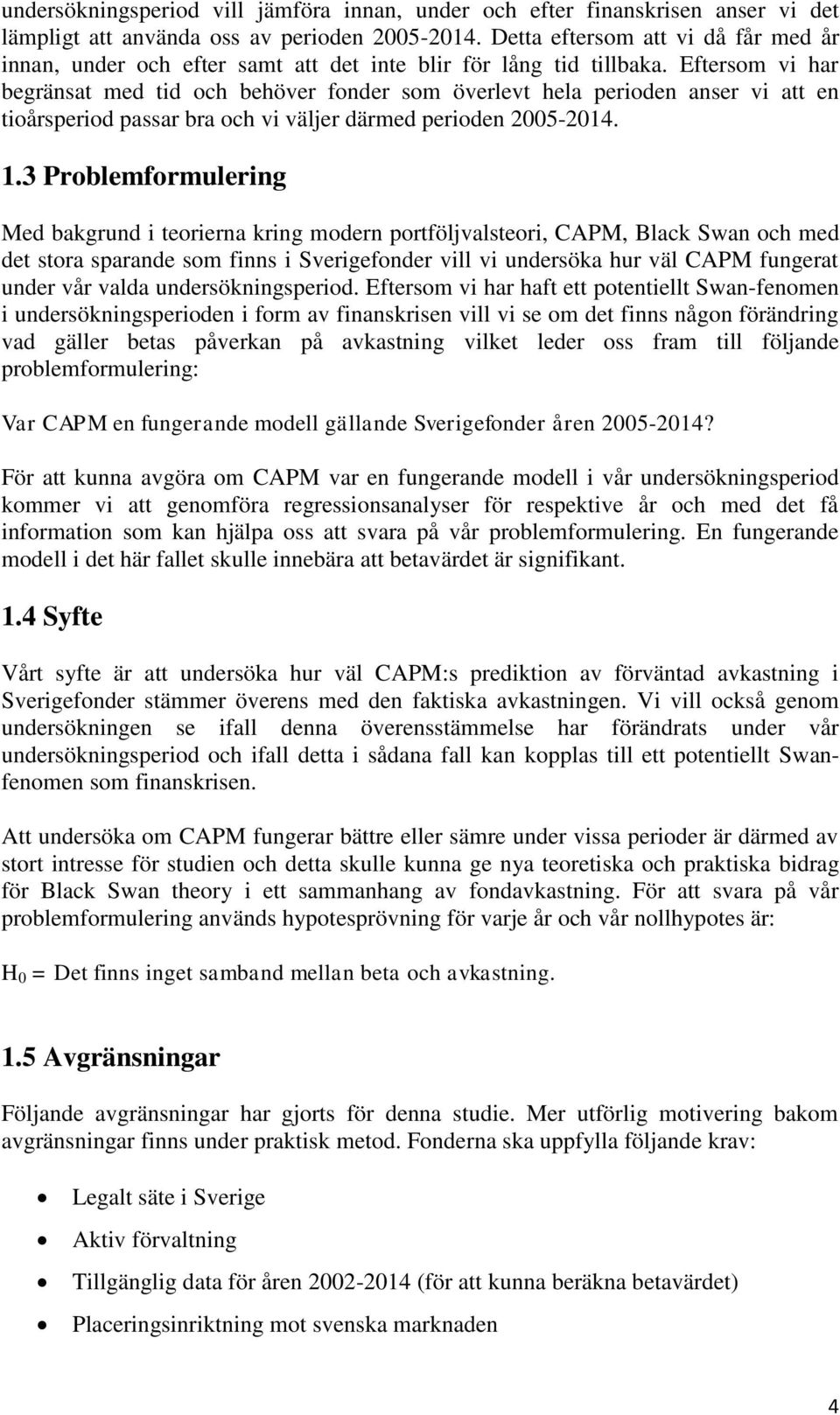 Eftersom vi har begränsat med tid och behöver fonder som överlevt hela perioden anser vi att en tioårsperiod passar bra och vi väljer därmed perioden 2005-2014. 1.