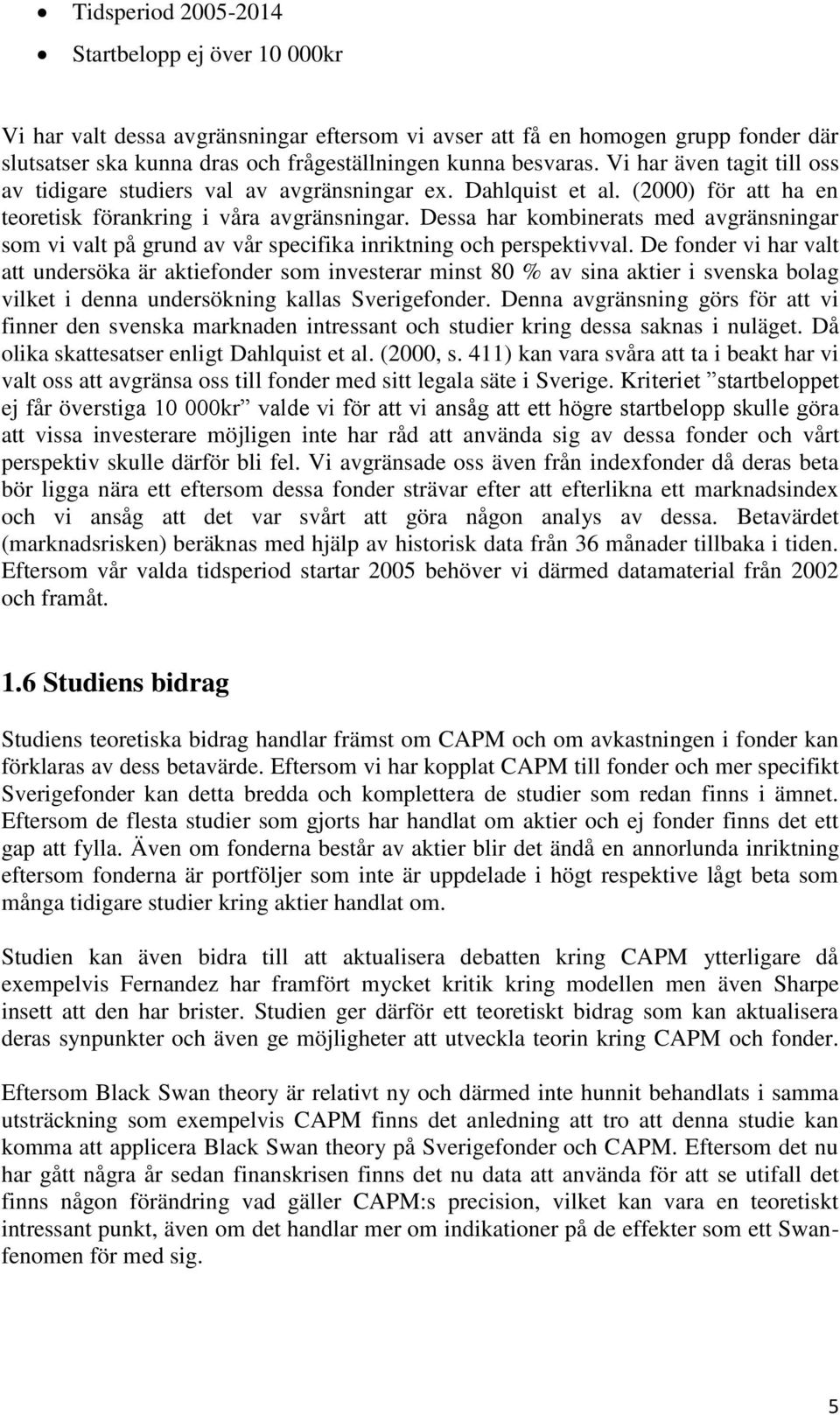 Dessa har kombinerats med avgränsningar som vi valt på grund av vår specifika inriktning och perspektivval.