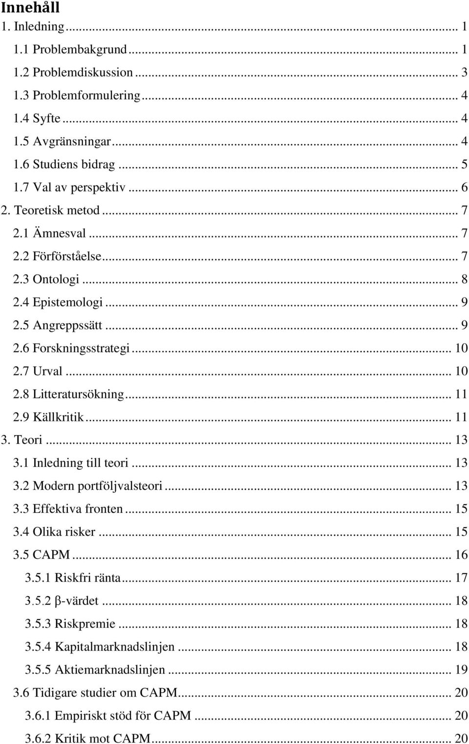 9 Källkritik... 11 3. Teori... 13 3.1 Inledning till teori... 13 3.2 Modern portföljvalsteori... 13 3.3 Effektiva fronten... 15 3.4 Olika risker... 15 3.5 CAPM... 16 3.5.1 Riskfri ränta... 17 3.5.2 β-värdet.