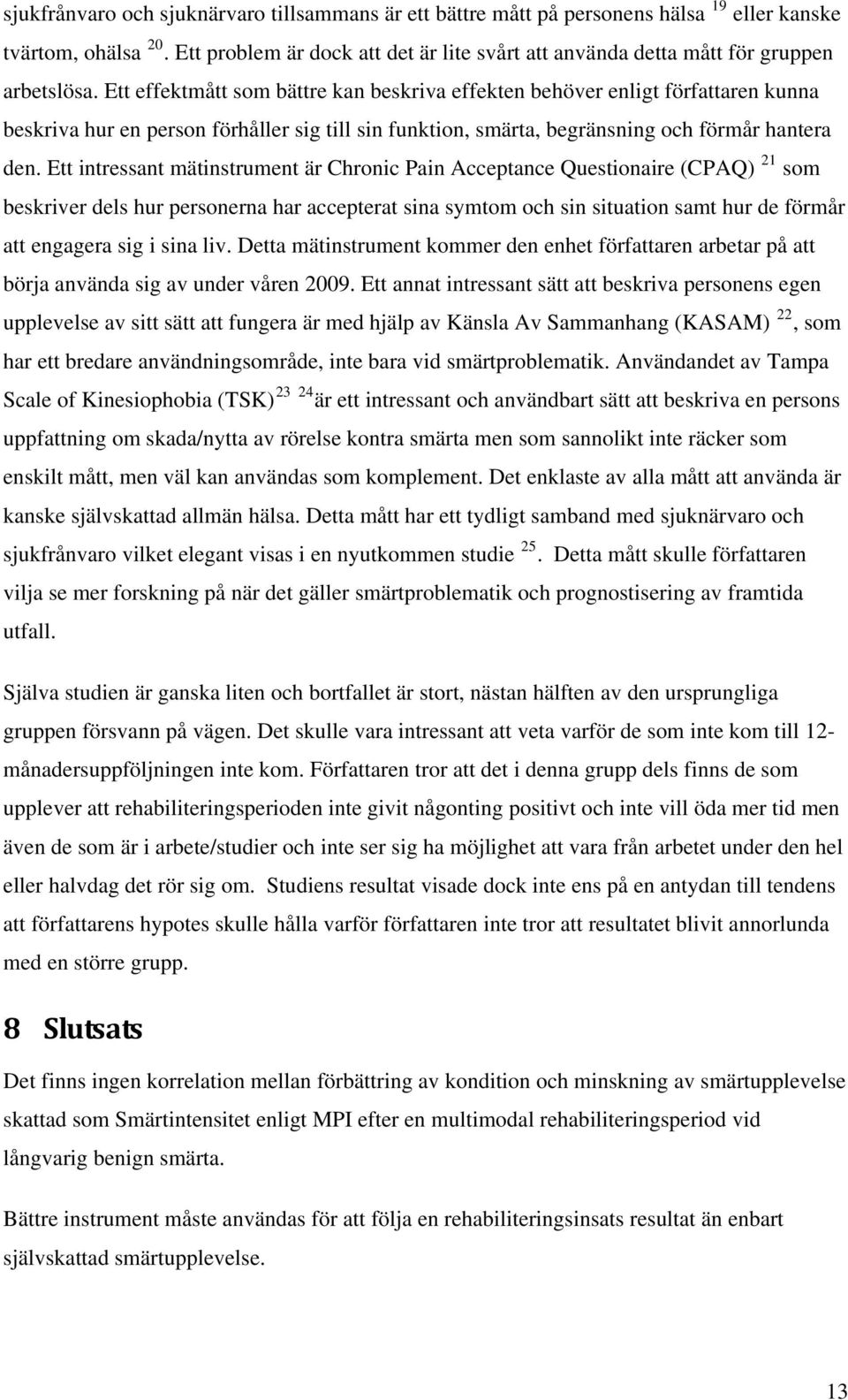 Ett effektmått som bättre kan beskriva effekten behöver enligt författaren kunna beskriva hur en person förhåller sig till sin funktion, smärta, begränsning och förmår hantera den.