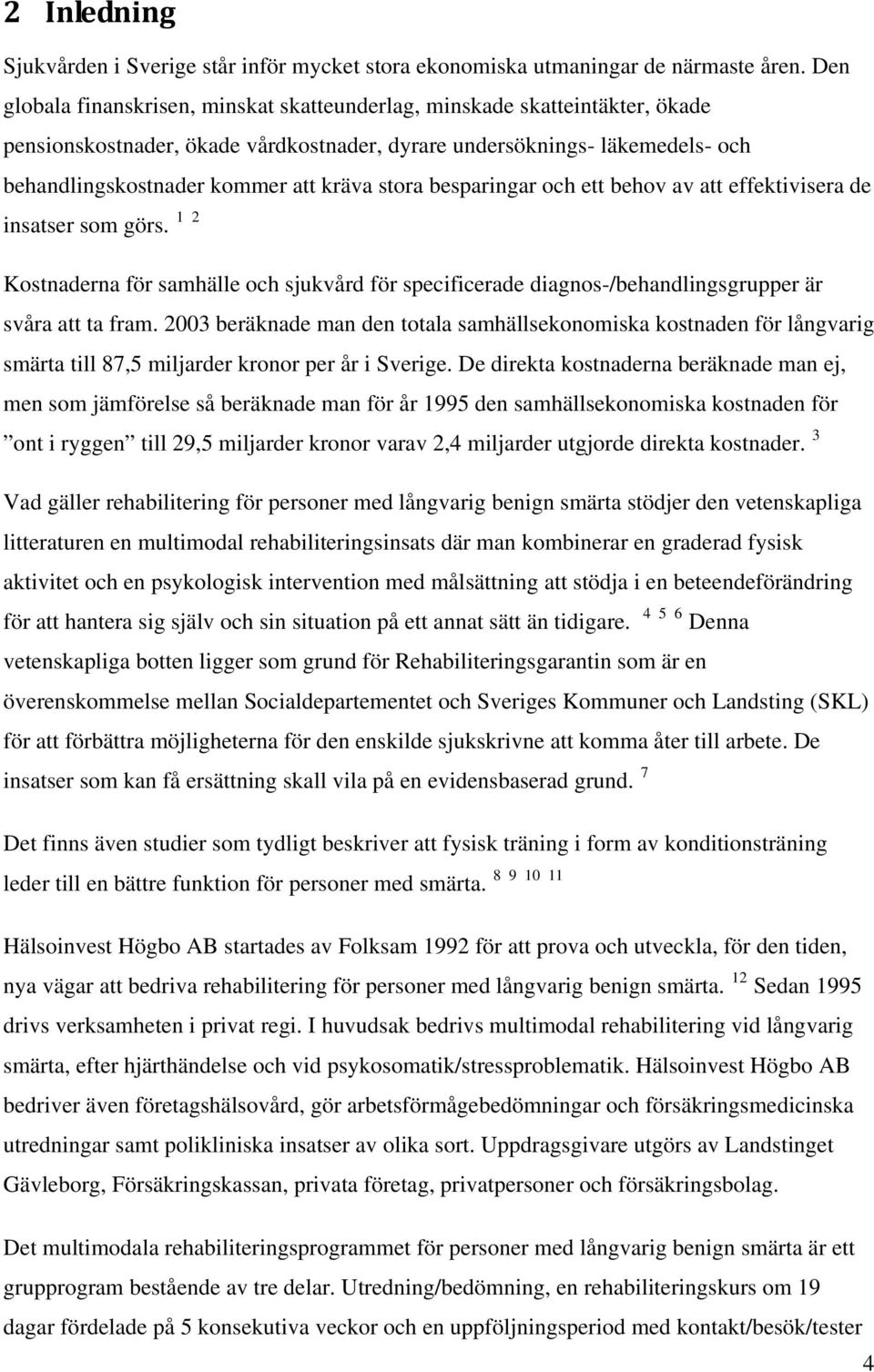 stora besparingar och ett behov av att effektivisera de insatser som görs. 1 2 Kostnaderna för samhälle och sjukvård för specificerade diagnos-/behandlingsgrupper är svåra att ta fram.