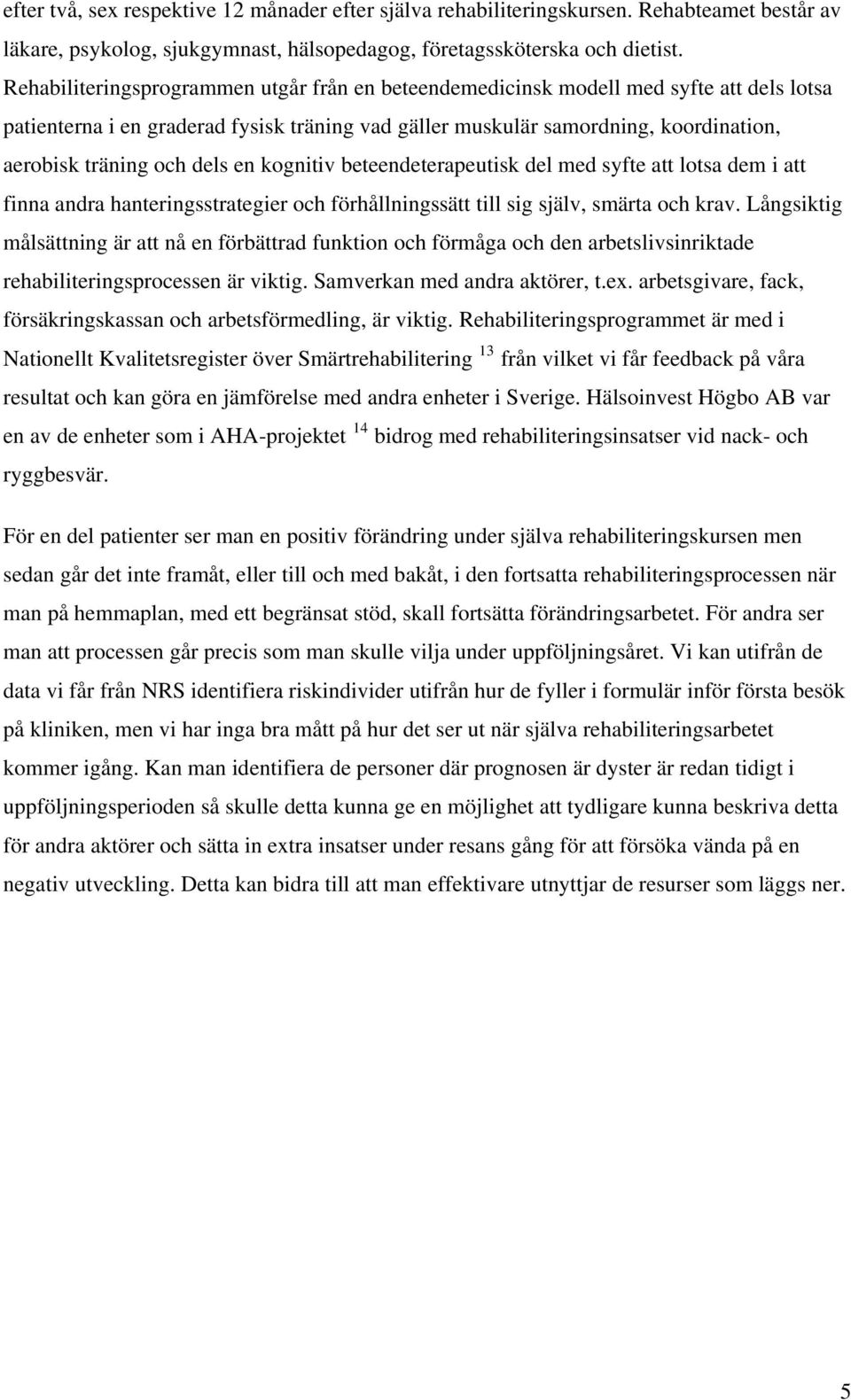 dels en kognitiv beteendeterapeutisk del med syfte att lotsa dem i att finna andra hanteringsstrategier och förhållningssätt till sig själv, smärta och krav.