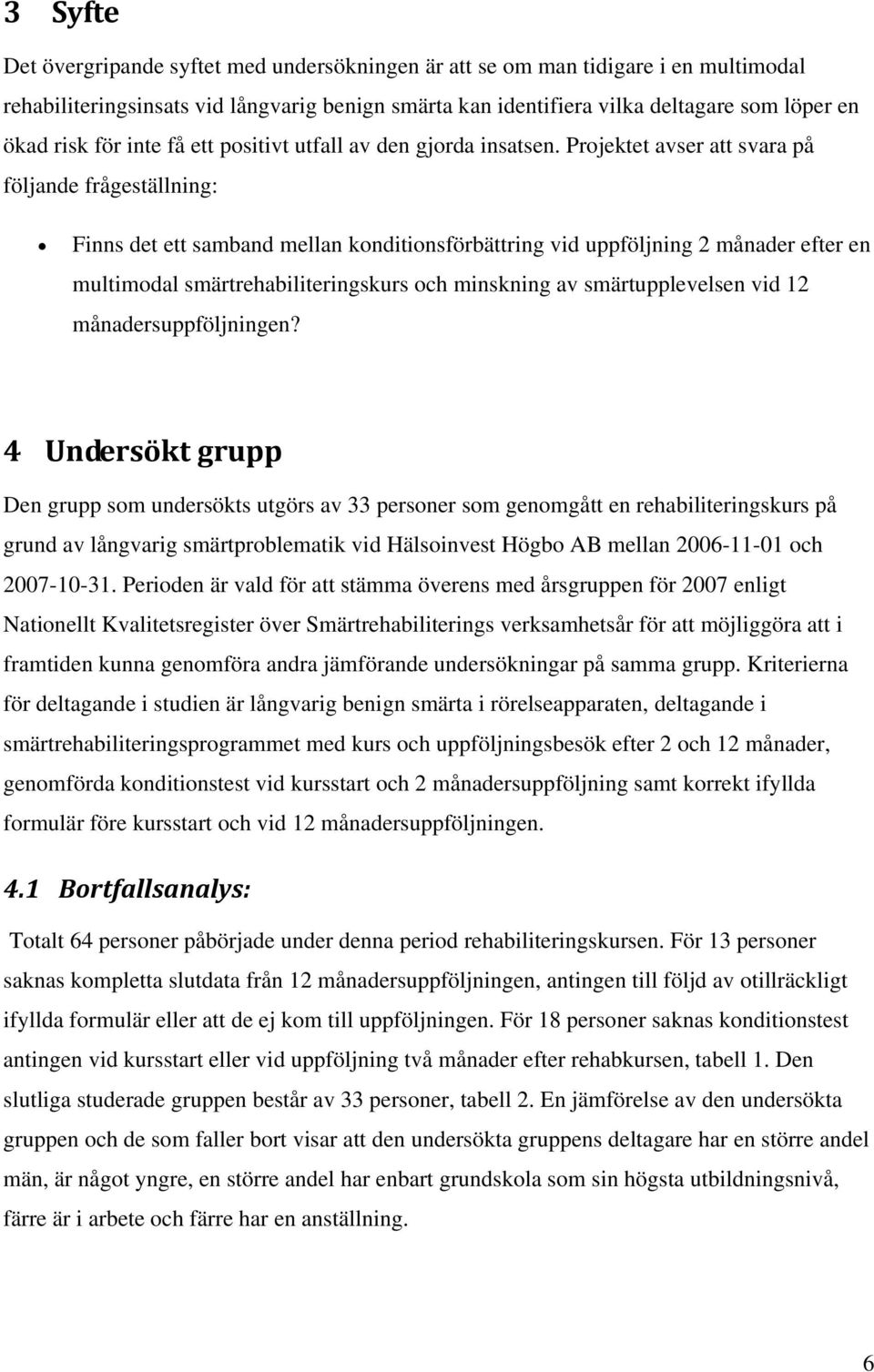 Projektet avser att svara på följande frågeställning: Finns det ett samband mellan konditionsförbättring vid uppföljning 2 månader efter en multimodal smärtrehabiliteringskurs och minskning av