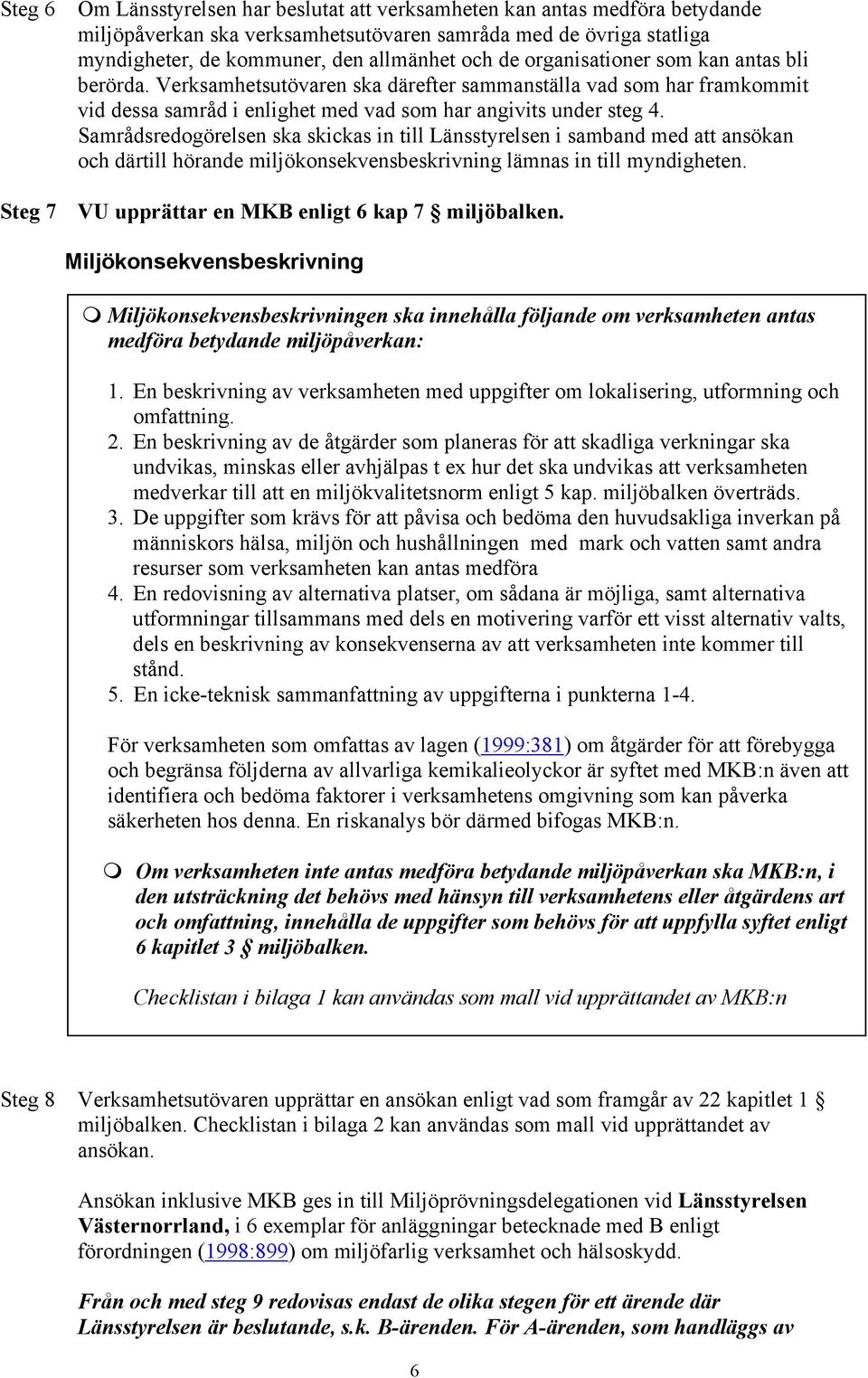 Samrådsredogörelsen ska skickas in till Länsstyrelsen i samband med att ansökan och därtill hörande miljökonsekvensbeskrivning lämnas in till myndigheten.