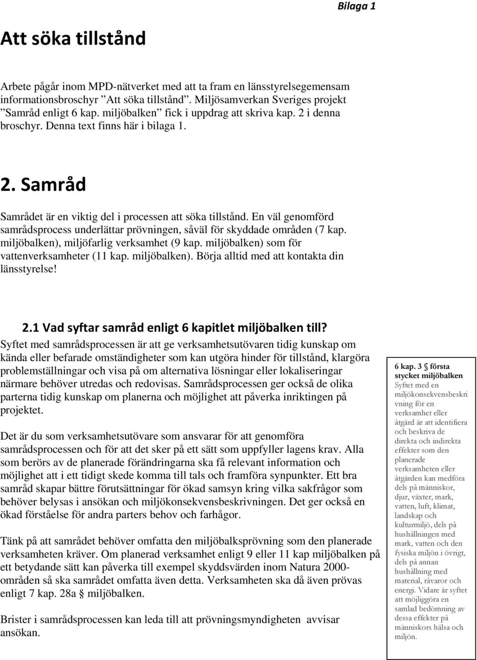 En väl genomförd samrådsprocess underlättar prövningen, såväl för skyddade områden (7 kap. miljöbalken), miljöfarlig verksamhet (9 kap. miljöbalken) som för vattenverksamheter (11 kap. miljöbalken). Börja alltid med att kontakta din länsstyrelse!