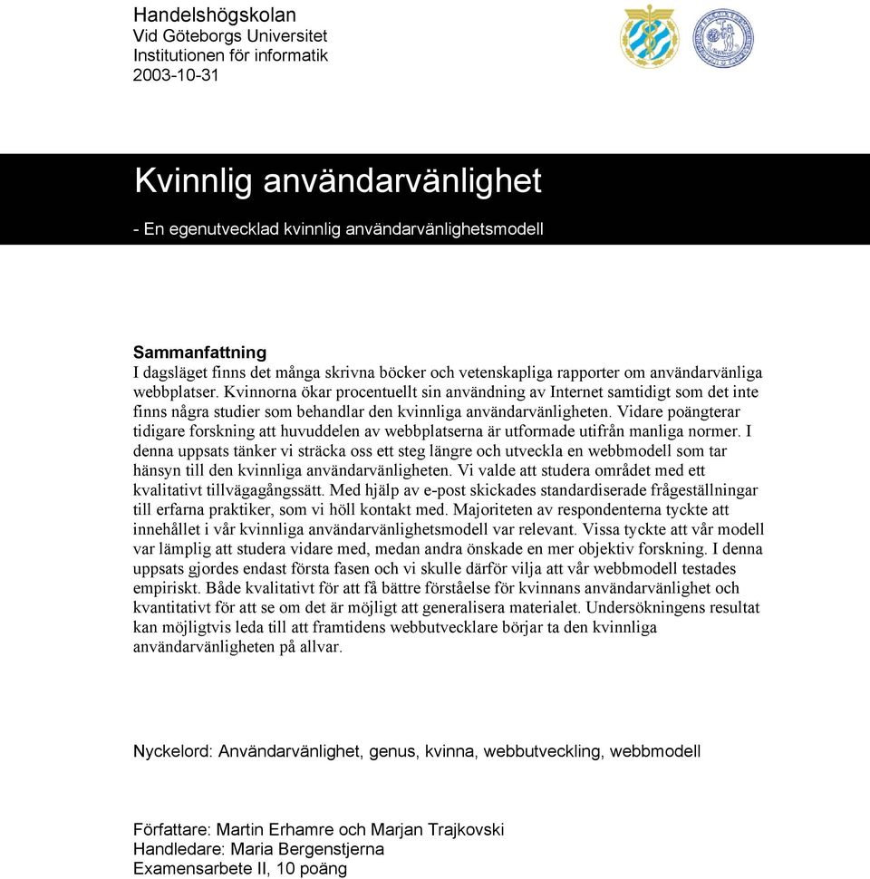 Kvinnorna ökar procentuellt sin användning av Internet samtidigt som det inte finns några studier som behandlar den kvinnliga användarvänligheten.